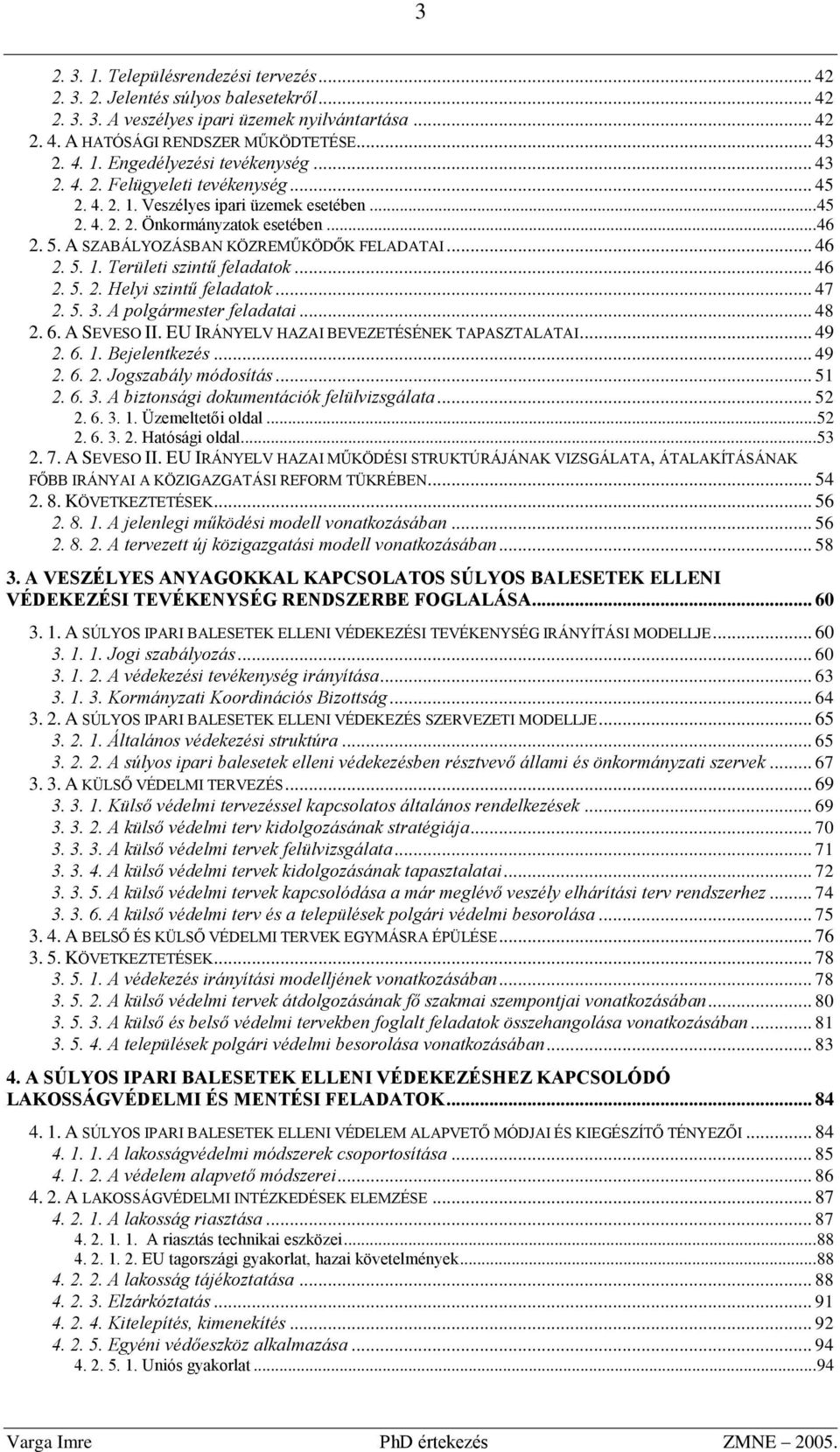 .. 46 2. 5. 2. Helyi szintű feladatok... 47 2. 5. 3. A polgármester feladatai... 48 2. 6. A SEVESO II. EU IRÁNYELV HAZAI BEVEZETÉSÉNEK TAPASZTALATAI... 49 2. 6. 1. Bejelentkezés... 49 2. 6. 2. Jogszabály módosítás.