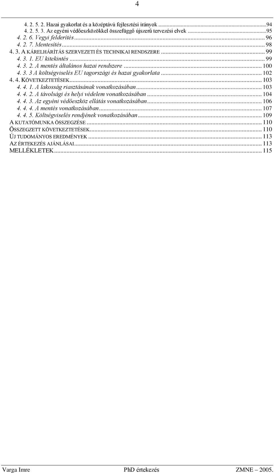 .. 102 4. 4. KÖVETKEZTETÉSEK... 103 4. 4. 1. A lakosság riasztásának vonatkozásában... 103 4. 4. 2. A távolsági és helyi védelem vonatkozásában... 104 4. 4. 3.