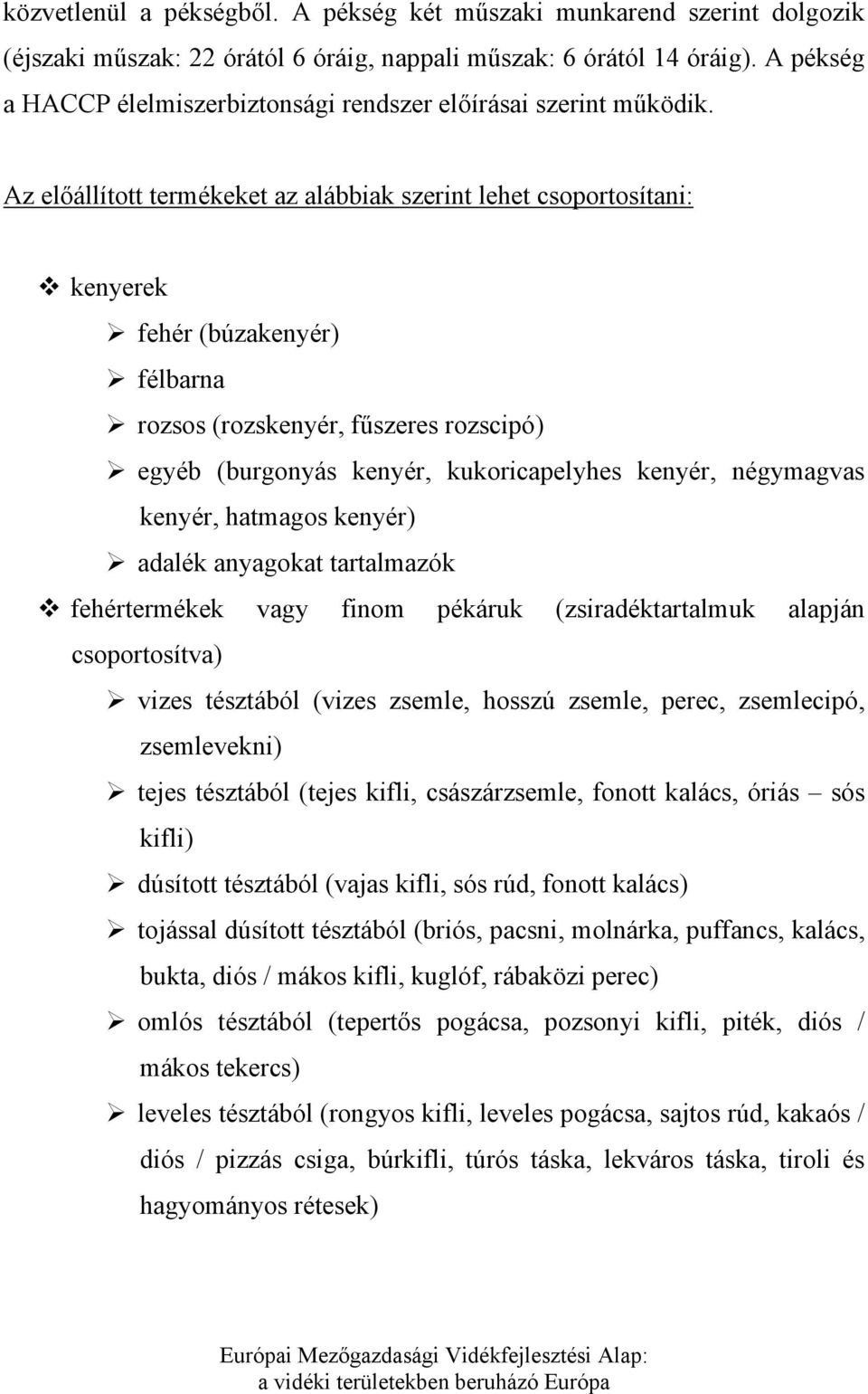 Az előállított termékeket az alábbiak szerint lehet csoportosítani: kenyerek fehér (búzakenyér) félbarna rozsos (rozskenyér, fűszeres rozscipó) egyéb (burgonyás kenyér, kukoricapelyhes kenyér,