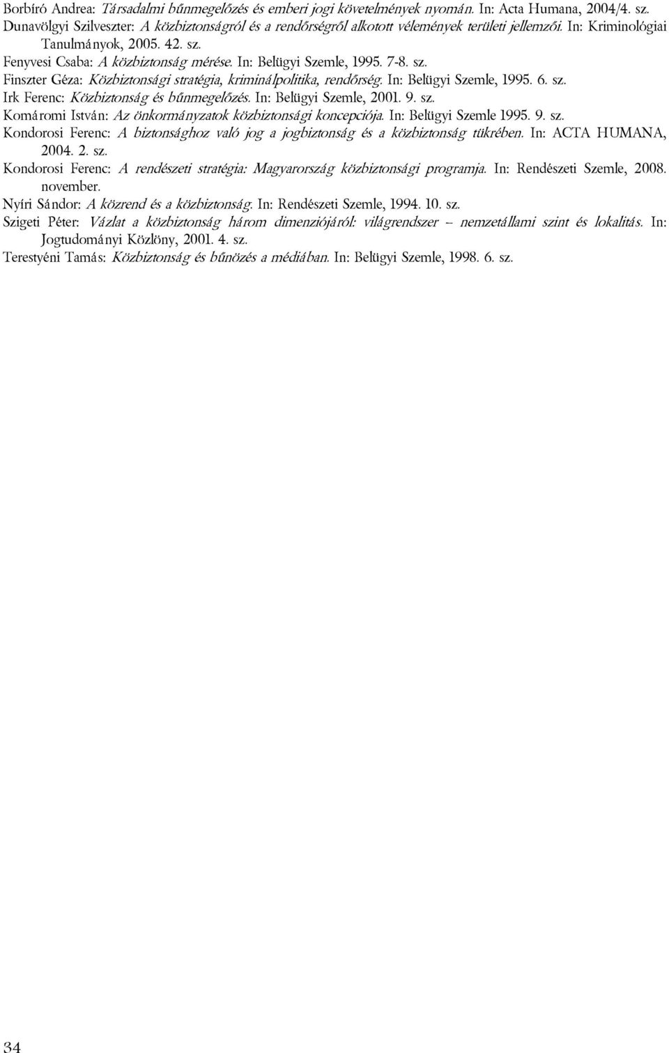 In: Belügyi Szemle, 1995. 7-8. sz. Finszter Géza: Közbiztonsági stratégia, kriminálpolitika, rendőrség. In: Belügyi Szemle, 1995. 6. sz. Irk Ferenc: Közbiztonság és bűnmegelőzés.