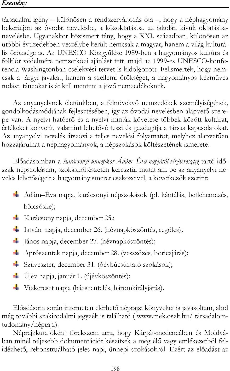 Az UNESCO Közgyűlése 1989-ben a hagyományos kultúra és folklór védelmére nemzetközi ajánlást tett, majd az 1999-es UNESCO-konferencia Washingtonban cselekvési tervet is kidolgozott.