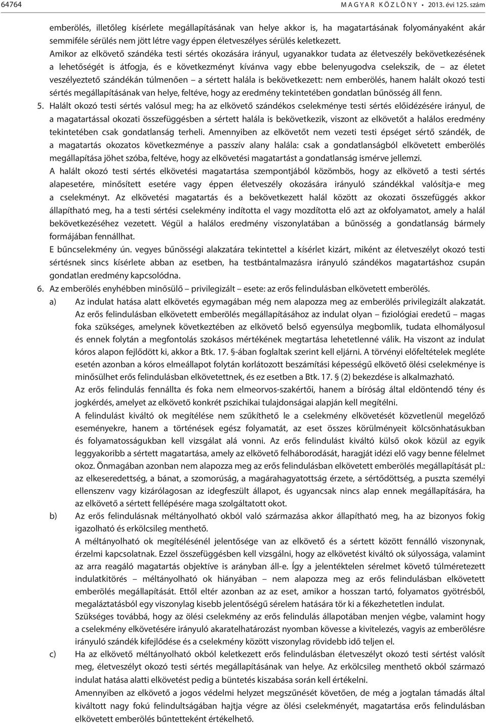 Amikor az elkövető szándéka testi sértés okozására irányul, ugyanakkor tudata az életveszély bekövetkezésének a lehetőségét is átfogja, és e következményt kívánva vagy ebbe belenyugodva cselekszik,