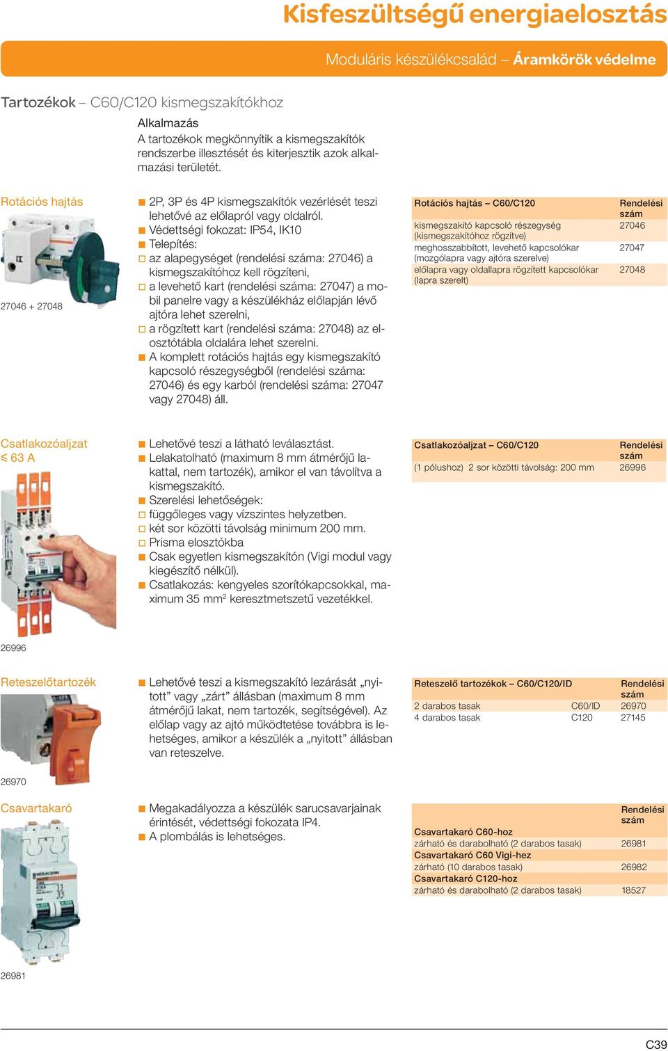 b Védettségi fokozat: IP54, IK10 b Telepítés: v az alapegységet (rendelési a: 27046) a kismegszakítóhoz kell rögzíteni, v a levehető kart (rendelési a: 27047) a mobil panelre vagy a készülékház