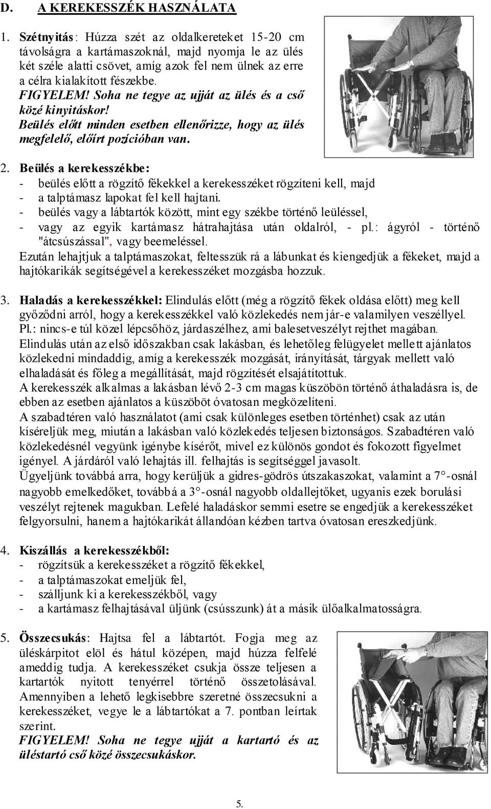 Soha ne tegye az ujját az ülés és a cső közé kinyitáskor! Beülés előtt minden esetben ellenőrizze, hogy az ülés megfelelő, előírt pozícióban van. 2.