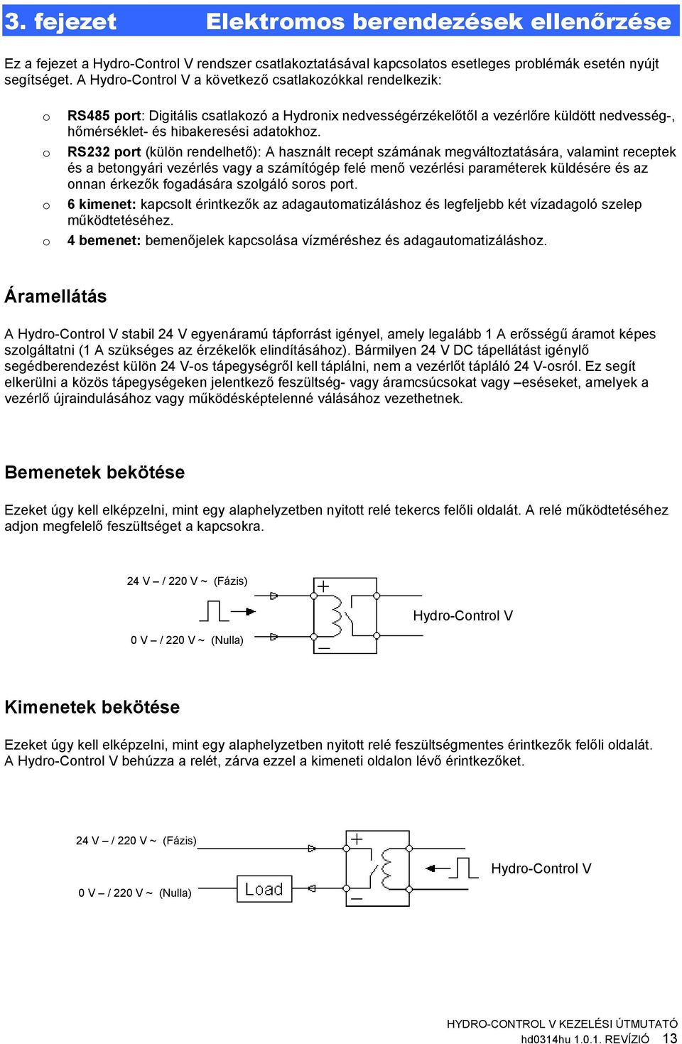 RS232 prt (külön rendelhető): A használt recept számának megváltztatására, valamint receptek és a betngyári vezérlés vagy a számítógép felé menő vezérlési paraméterek küldésére és az nnan érkezők