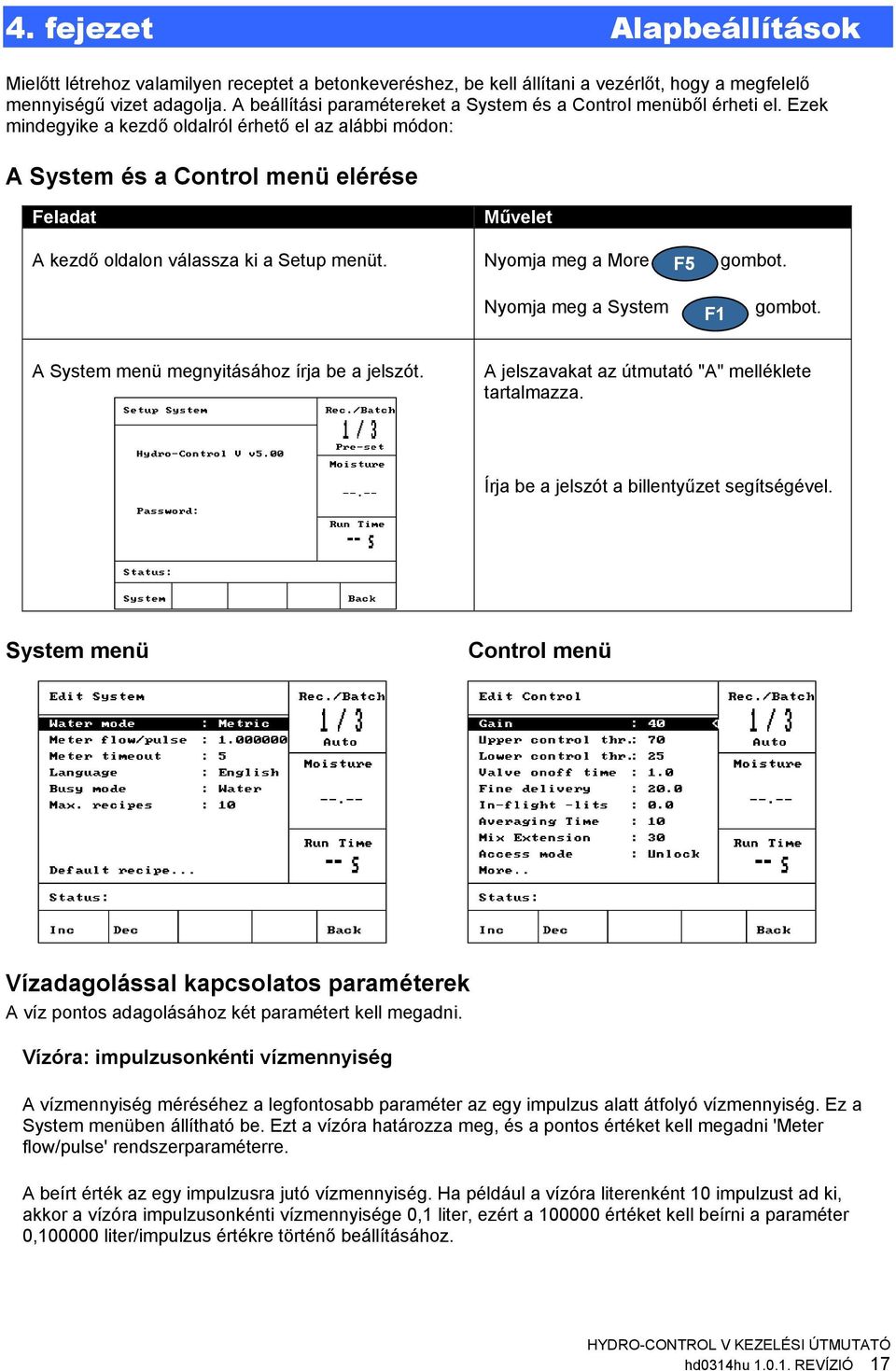 Ezek mindegyike a kezdő ldalról érhető el az alábbi módn: A System és a Cntrl menü elérése Feladat Művelet A kezdő ldaln válassza ki a Setup menüt. Nymja meg a Mre F5 gmbt. Nymja meg a System F1 gmbt.