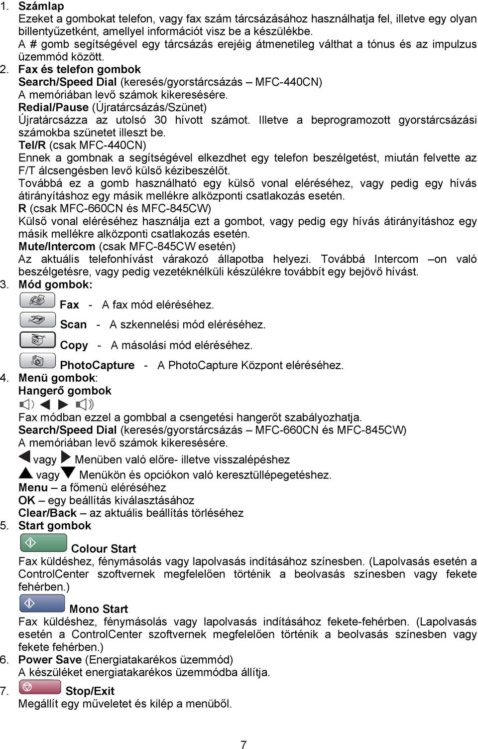 Fax és telefon gombok Search/Speed Dial (keresés/gyorstárcsázás MFC-440CN) A memóriában levő számok kikeresésére. Redial/Pause (Újratárcsázás/Szünet) Újratárcsázza az utolsó 30 hívott számot.