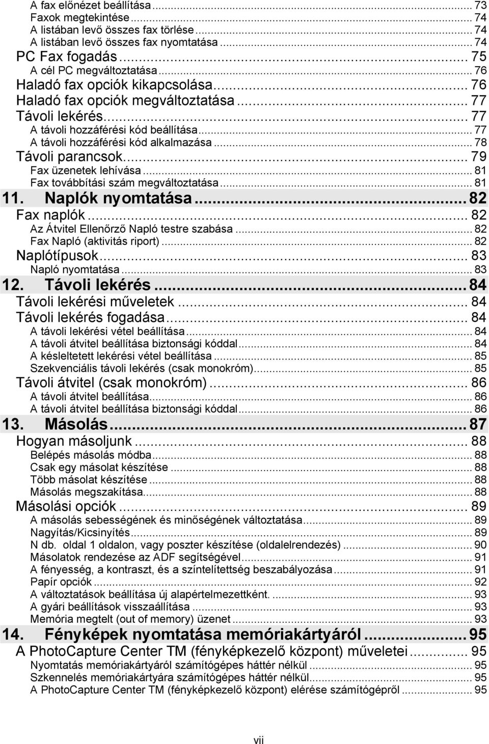 .. 78 Távoli parancsok... 79 Fax üzenetek lehívása...81 Fax továbbítási szám megváltoztatása... 81 11. Naplók nyomtatása... 82 Fax naplók... 82 Az Átvitel Ellenőrző Napló testre szabása.