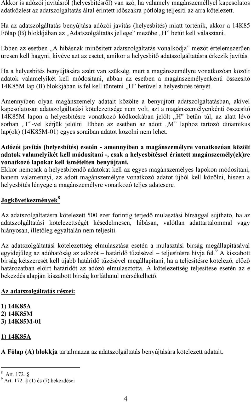 Ebben az esetben A hibásnak minősített adatszolgáltatás vonalkódja mezőt értelemszerűen üresen kell hagyni, kivéve azt az esetet, amikor a helyesbítő adatszolgáltatásra érkezik javítás.