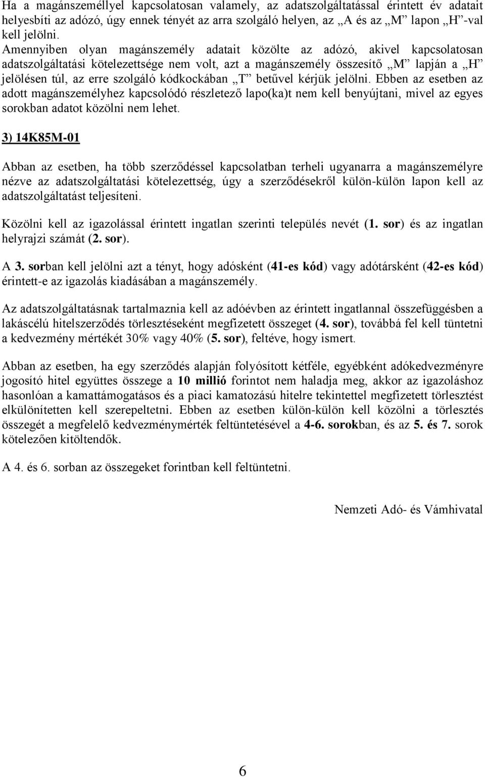 kódkockában T betűvel kérjük jelölni. Ebben az esetben az adott magánszemélyhez kapcsolódó részletező lapo(ka)t nem kell benyújtani, mivel az egyes sorokban adatot közölni nem lehet.