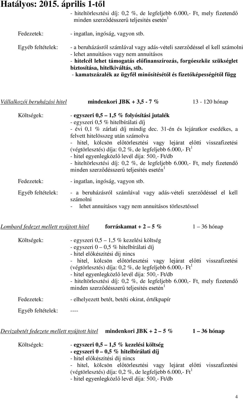 hitelkiváltás, stb. Vállalkozói beruházási hitel mindenkori JBK + 3,5-7 % 13-120 hónap - egyszeri 0,5 1,5 % folyósítási jutalék - évi 0,1 % zárlati díj mindig dec.