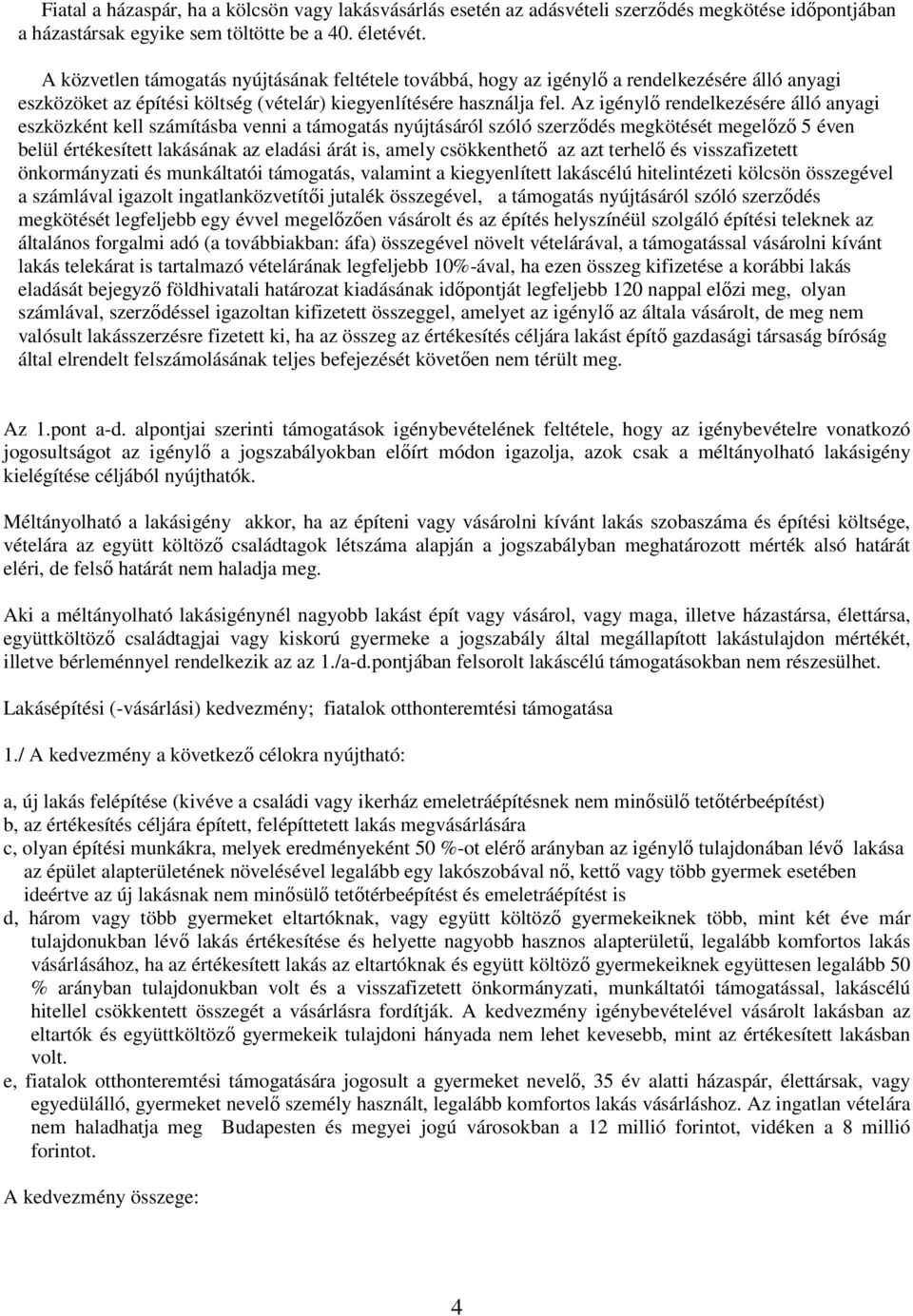 Az igénylı rendelkezésére álló anyagi eszközként kell számításba venni a támogatás nyújtásáról szóló szerzıdés megkötését megelızı 5 éven belül értékesített lakásának az eladási árát is, amely