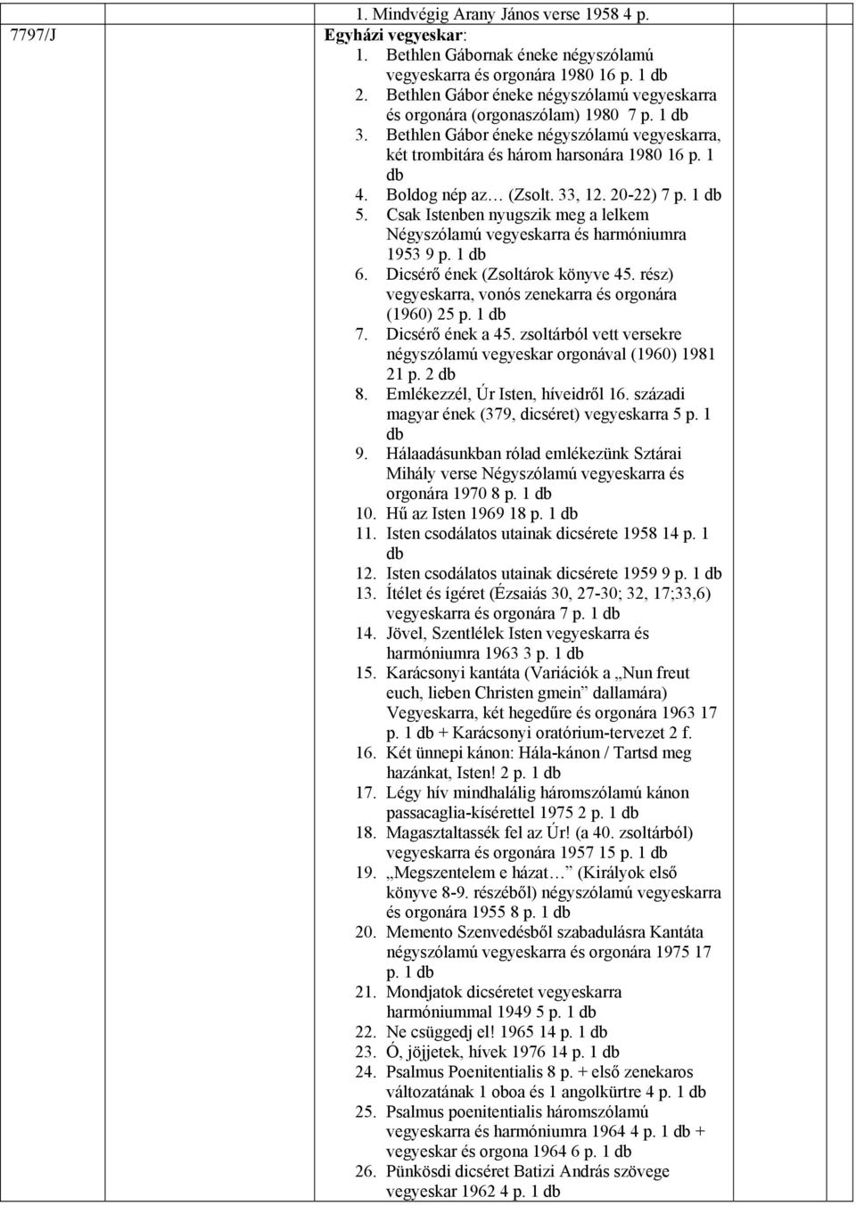 Boldog nép az (Zsolt. 33, 12. 20-22) 7 p. 1 5. Csak Istenben nyugszik meg a lelkem Négyszólamú vegyeskarra és harmóniumra 1953 9 p. 1 6. Dicsérő ének (Zsoltárok könyve 45.