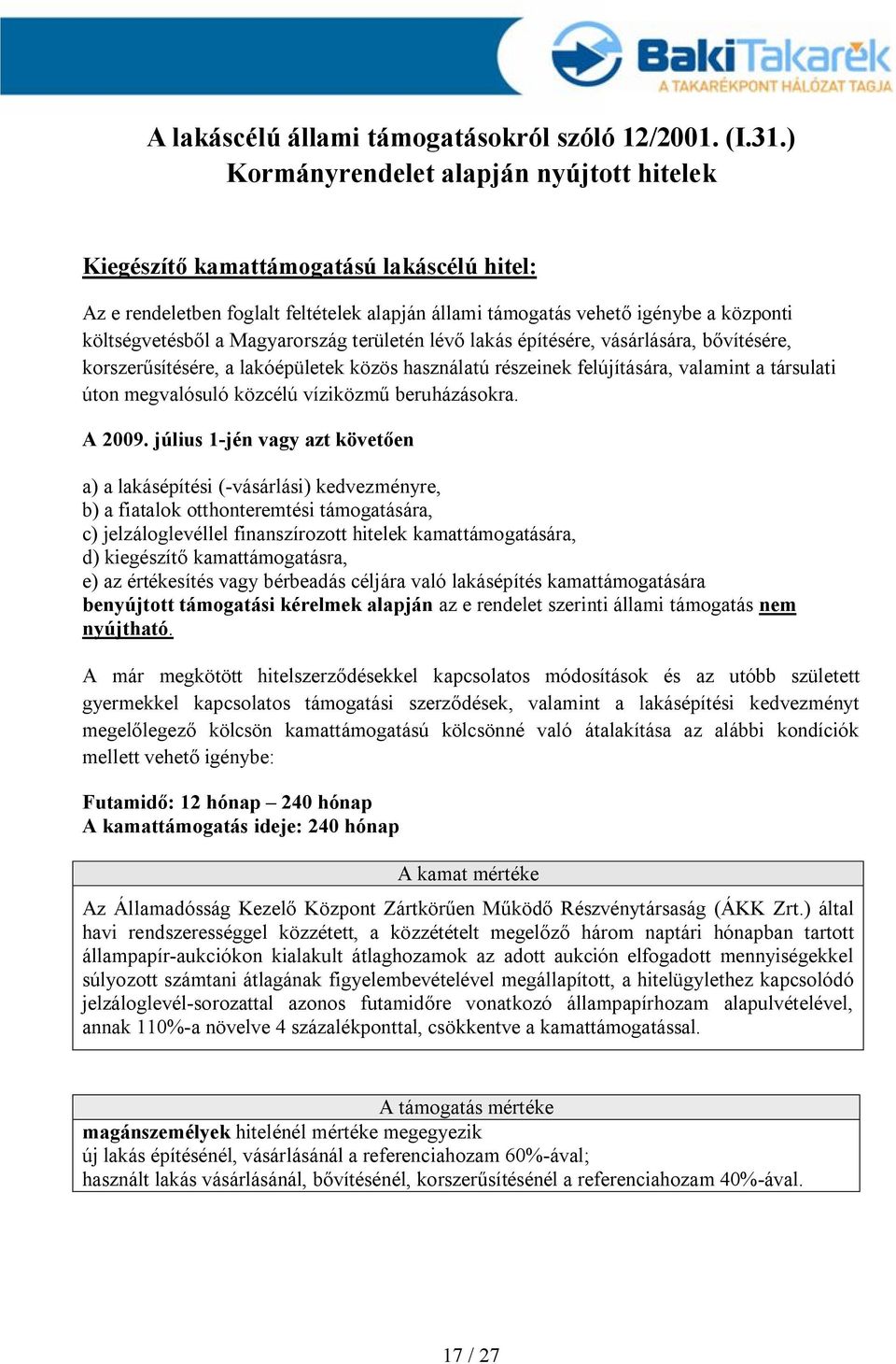 Magyarország területén lévő lakás építésére, vásárlására, bővítésére, korszerűsítésére, a lakóépületek közös használatú részeinek felújítására, valamint a társulati úton megvalósuló közcélú víziközmű