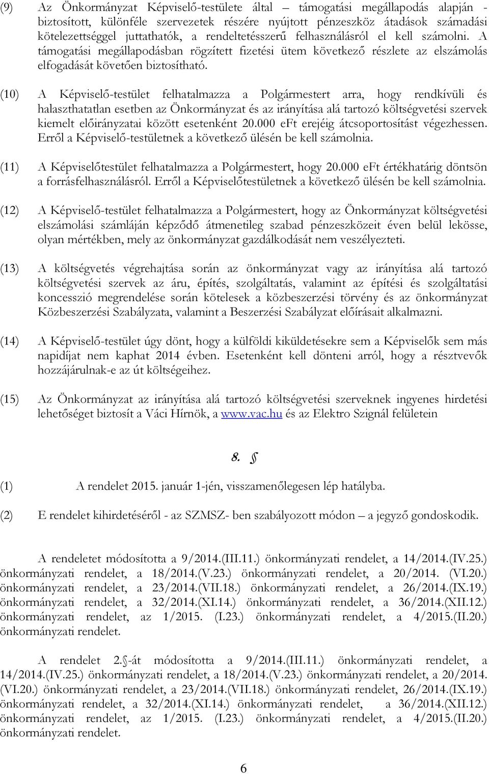 (10) A Képviselő-testület felhatalmazza a Polgármestert arra, hogy rendkívüli és halaszthatatlan esetben az Önkormányzat és az irányítása alá tartozó költségvetési szervek kiemelt előirányzatai