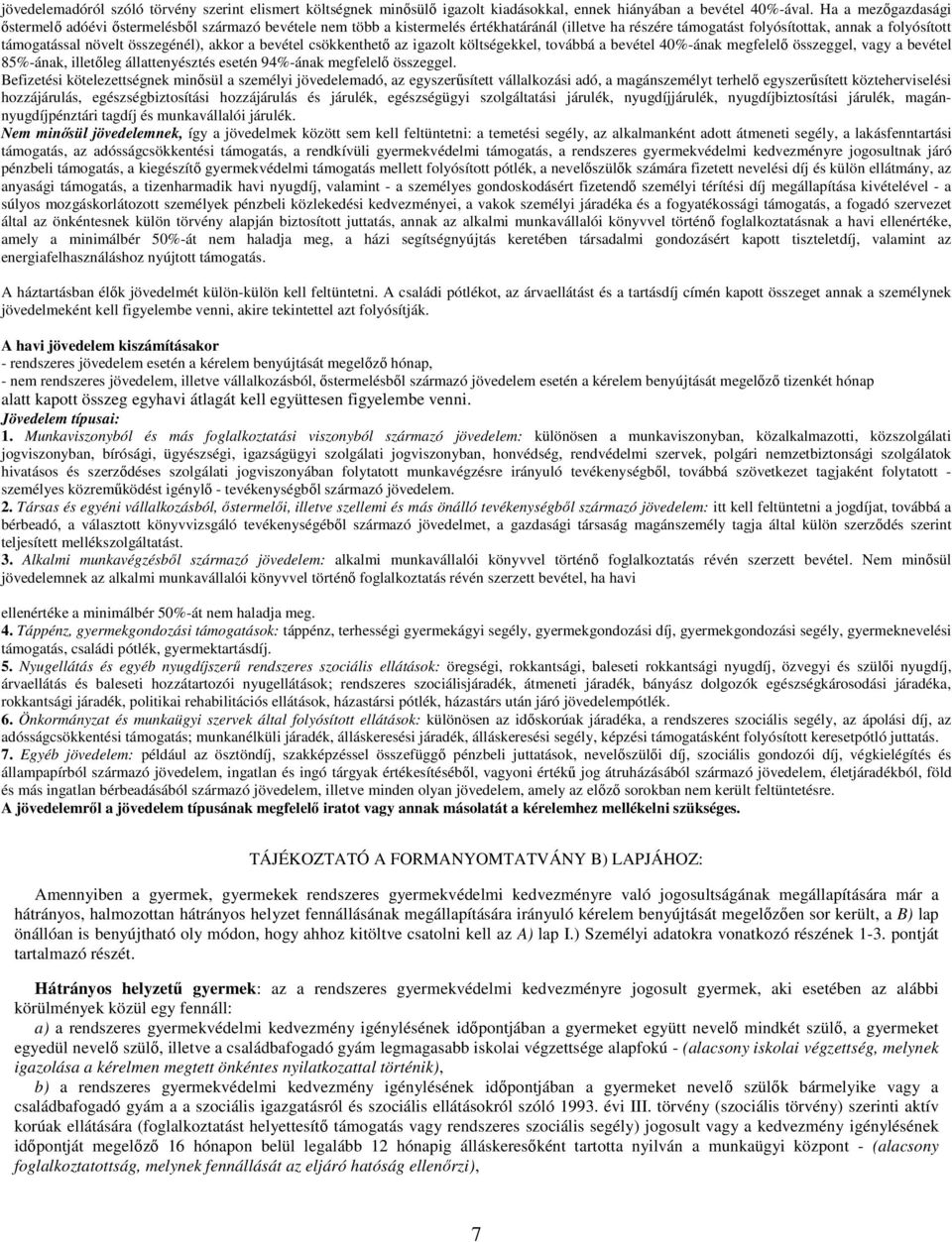 összegénél), akkor a bevétel csökkenthető az igazolt költségekkel, továbbá a bevétel 40%-ának megfelelő összeggel, vagy a bevétel 85%-ának, illetőleg állattenyésztés esetén 94%-ának megfelelő