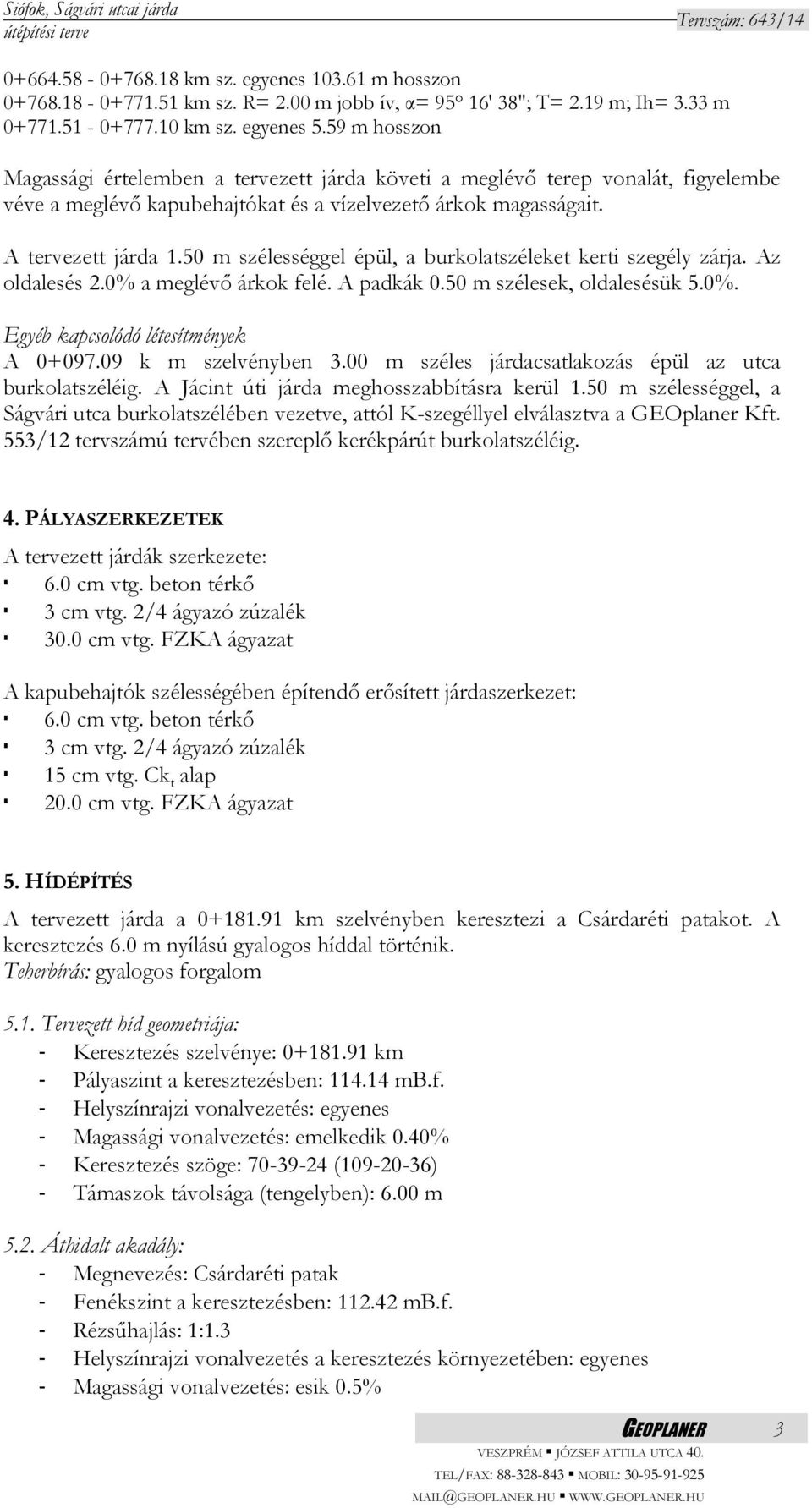 50 m szélességgel épül, a burkolatszéleket kerti szegély zárja. Az oldalesés 2.0% a meglévő árkok felé. A padkák 0.50 m szélesek, oldalesésük 5.0%. Egyéb kapcsolódó létesítmények A 0+097.