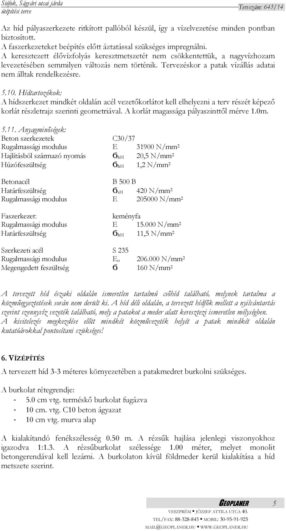 Hídtartozékok: A hídszerkezet mindkét oldalán acél vezetőkorlátot kell elhelyezni a terv részét képező korlát részletrajz szerinti geometriával. A korlát magassága pályaszinttől mérve 1.0m. 5.11.