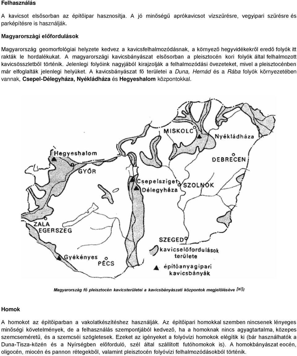 A magyarországi kavicsbányászat elsősorban a pleisztocén kori folyók által felhalmozott kavicsösszletből történik.