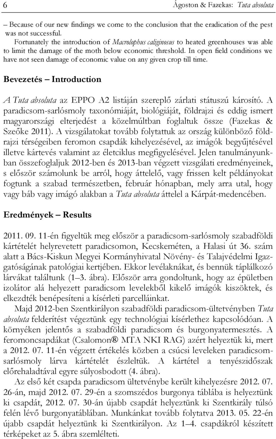 In open field conditions we have not seen damage of economic value on any given crop till time. Bevezetés Introduction A Tuta absoluta az EPPO A2 listáján szereplő zárlati státuszú károsító.