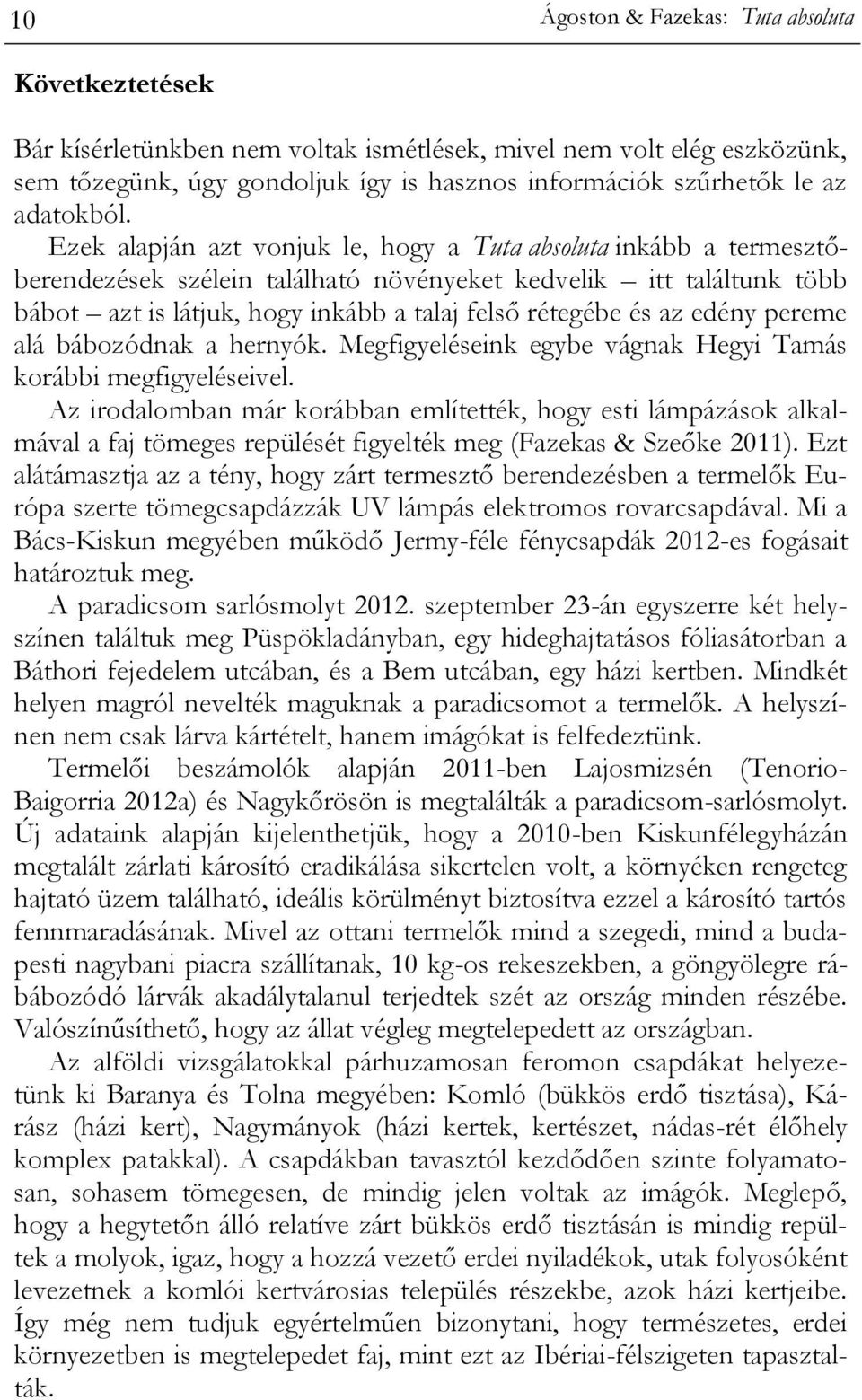 Ezek alapján azt vonjuk le, hogy a Tuta absoluta inkább a termesztőberendezések szélein található növényeket kedvelik itt találtunk több bábot azt is látjuk, hogy inkább a talaj felső rétegébe és az