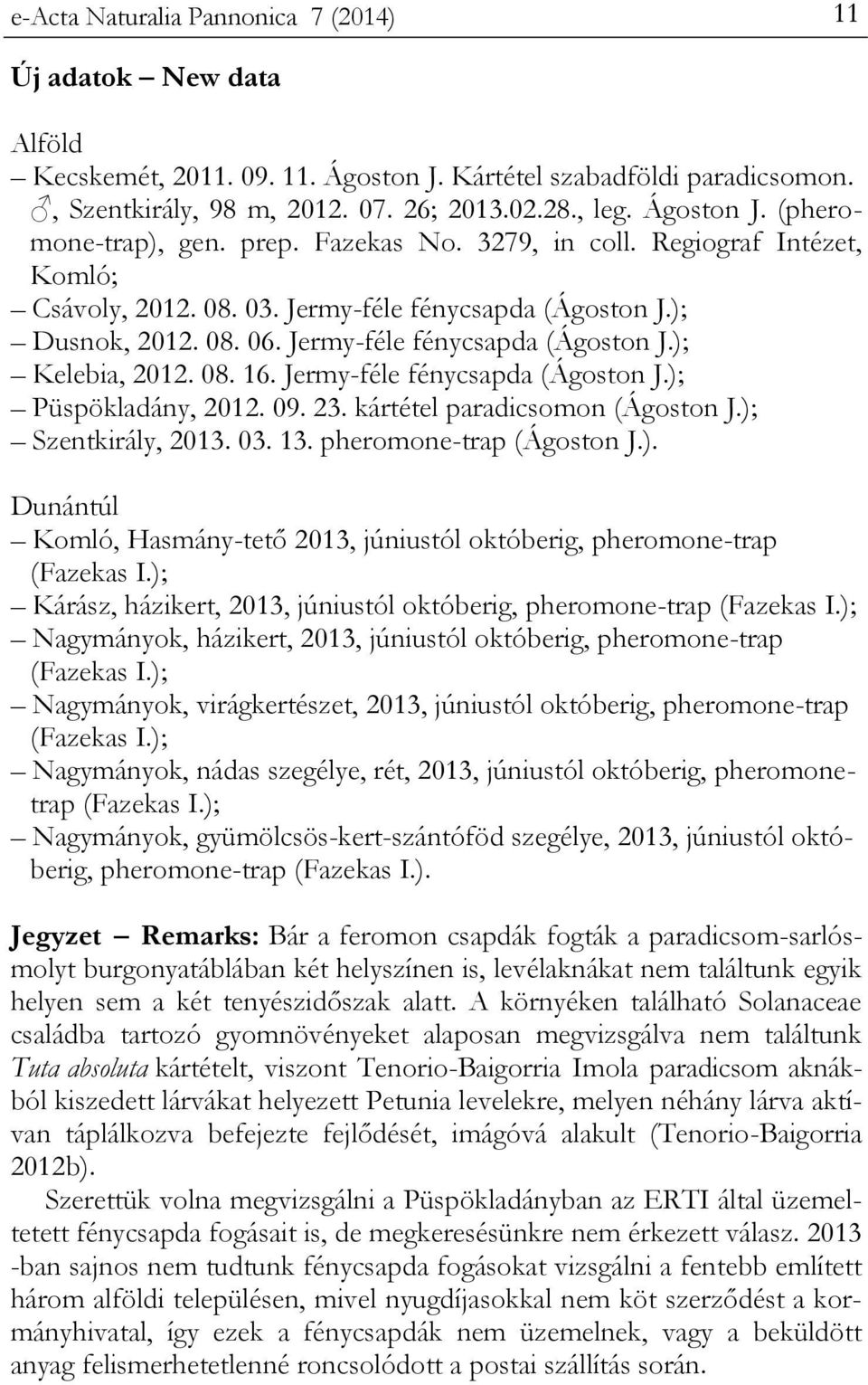 Jermy-féle fénycsapda (Ágoston J.); Püspökladány, 2012. 09. 23. kártétel paradicsomon (Ágoston J.); Szentkirály, 2013. 03. 13. pheromone-trap (Ágoston J.). Dunántúl Komló, Hasmány-tető 2013, júniustól októberig, pheromone-trap (Fazekas I.