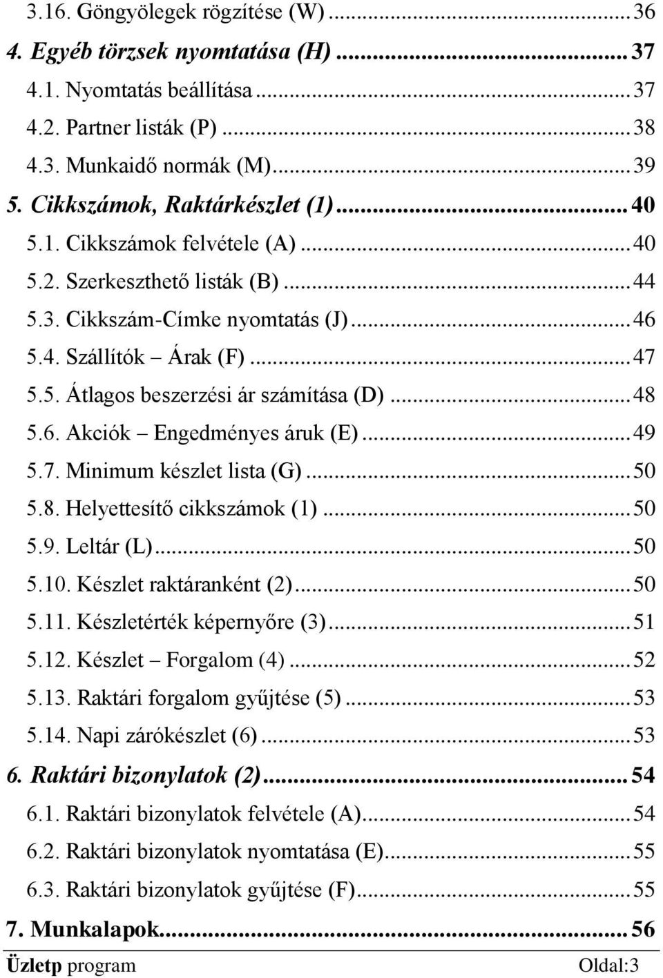 .. 48 5.6. Akciók Engedményes áruk (E)... 49 5.7. Minimum készlet lista (G)... 50 5.8. Helyettesítő cikkszámok (1)... 50 5.9. Leltár (L)... 50 5.10. Készlet raktáranként (2)... 50 5.11.