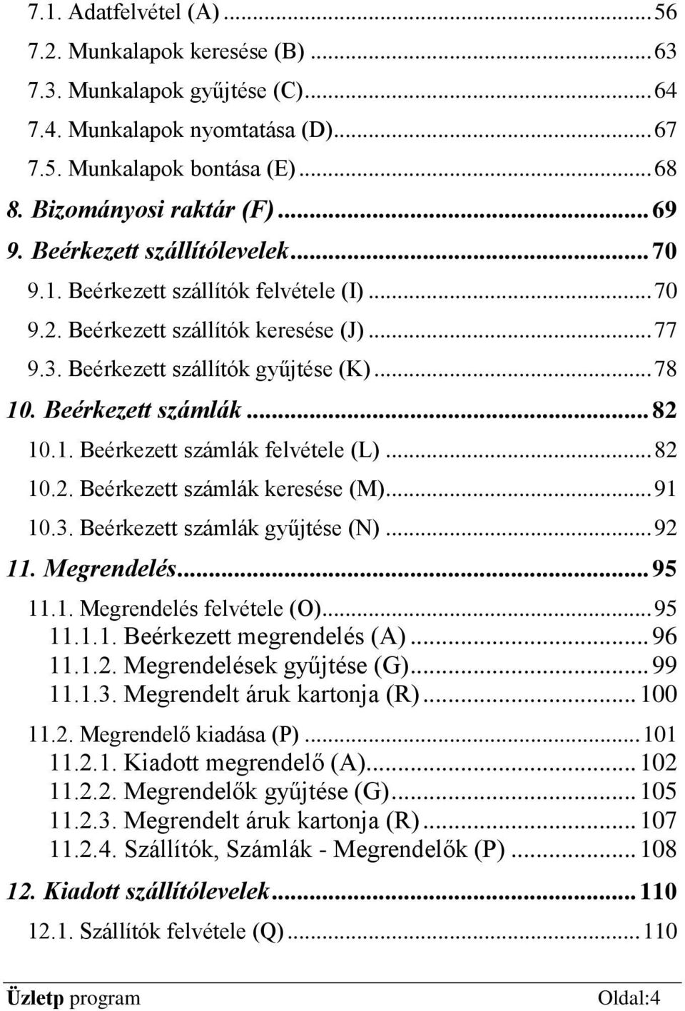 Beérkezett számlák... 82 10.1. Beérkezett számlák felvétele (L)... 82 10.2. Beérkezett számlák keresése (M)... 91 10.3. Beérkezett számlák gyűjtése (N)... 92 11. Megrendelés... 95 11.1. Megrendelés felvétele (O).