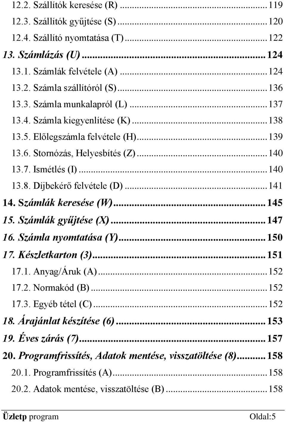 .. 141 14. Számlák keresése (W)... 145 15. Számlák gyűjtése (X)... 147 16. Számla nyomtatása (Y)... 150 17. Készletkarton (3)... 151 17.1. Anyag/Áruk (A)... 152 17.2. Normakód (B)... 152 17.3. Egyéb tétel (C).