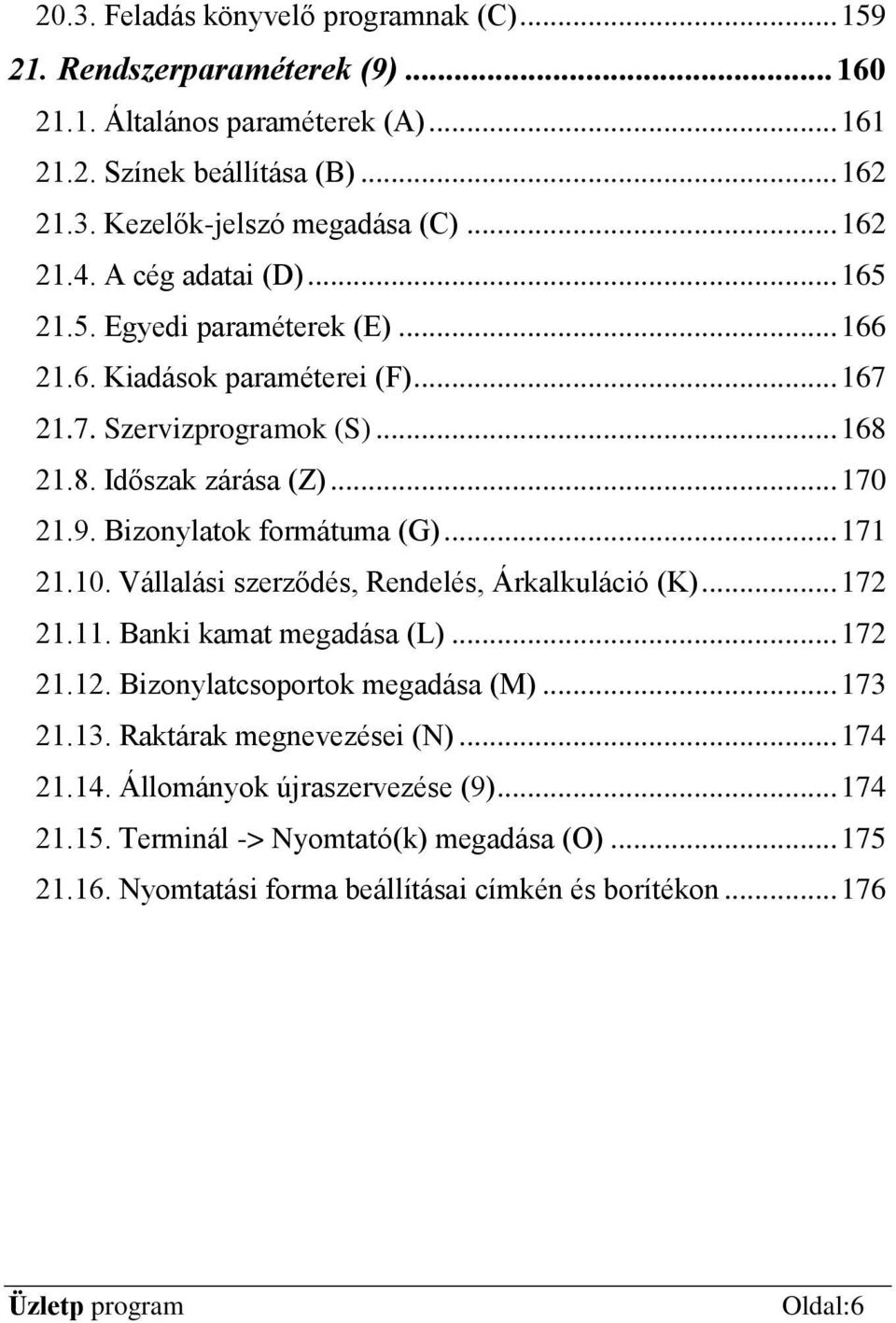 Bizonylatok formátuma (G)... 171 21.10. Vállalási szerződés, Rendelés, Árkalkuláció (K)... 172 21.11. Banki kamat megadása (L)... 172 21.12. Bizonylatcsoportok megadása (M)... 173 21.13.