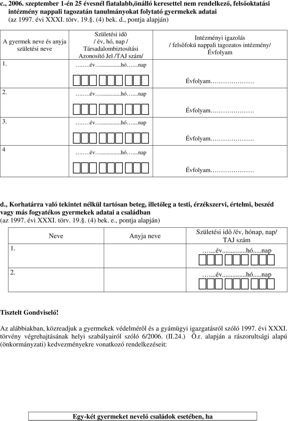 , Korhatárra való tekintet nélkül tartósan beteg, illetőleg a testi, érzékszervi, értelmi, beszéd vagy más fogyatékos gyermekek adatai a családban (az 1997. évi XXXI. törv. 19.. (4) bek. e.