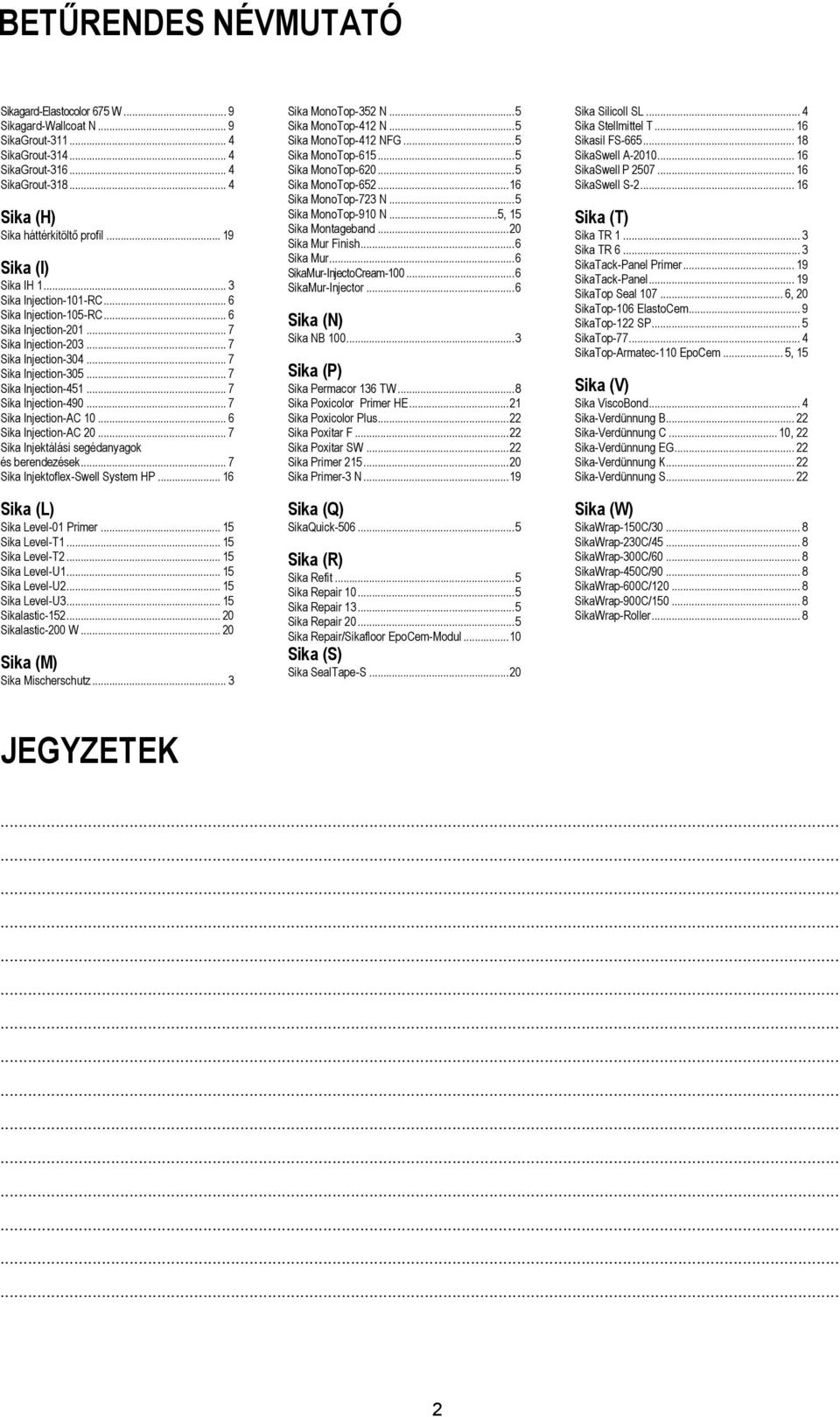 .. 7 Sika Injection-490... 7 Sika Injection-AC 10... 6 Sika Injection-AC 20... 7 Sika Injektálási segédanyagok és berendezések... 7 Sika Injektoflex-Swell System HP... 16 Sika (L) Sika Level-01 Primer.