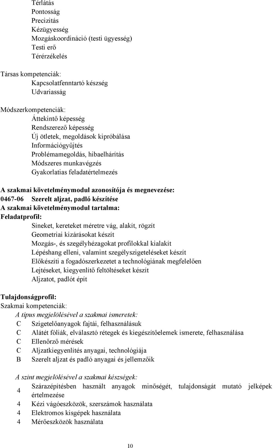 és megnevezése: 046706 Szerelt aljzat, padló készítése A szakmai követelménymodul tartalma: Feladatprofil: Síneket, kereteket méretre vág, alakít, rögzít Geometriai kizárásokat készít Mozgás, és