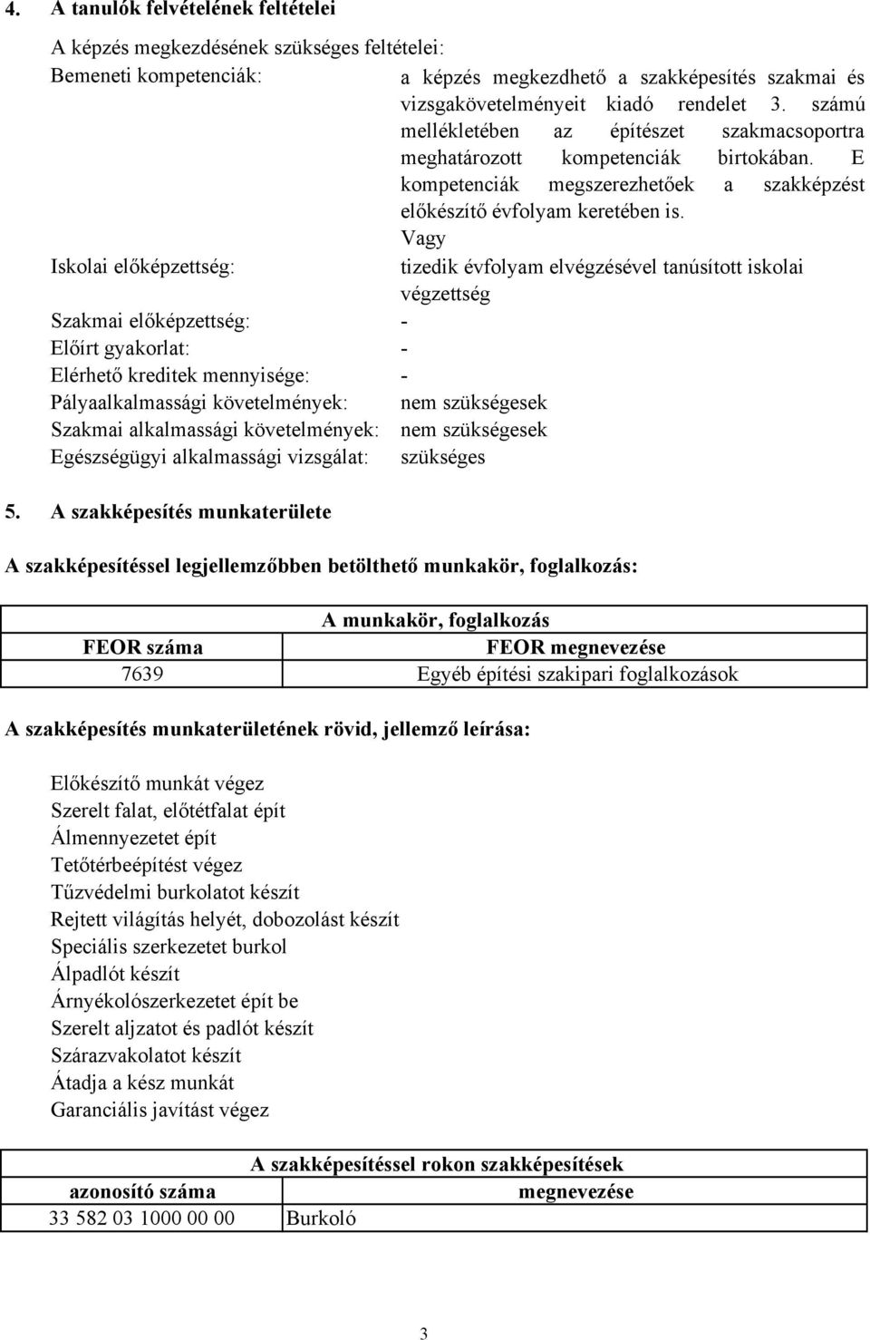 Vagy Iskolai előképzettség: tizedik évfolyam elvégzésével tanúsított iskolai végzettség Szakmai előképzettség: Előírt gyakorlat: Elérhető kreditek mennyisége: Pályaalkalmassági követelmények: Szakmai