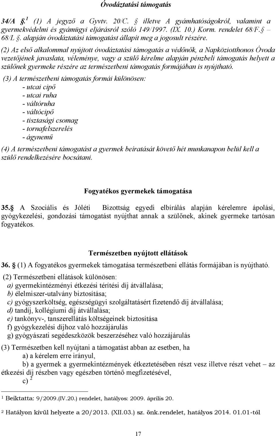 (2) Az első alkalommal nyújtott óvodáztatási támogatás a védőnők, a Napköziotthonos Óvoda vezetőjének javaslata, véleménye, vagy a szülő kérelme alapján pénzbeli támogatás helyett a szülőnek gyermeke