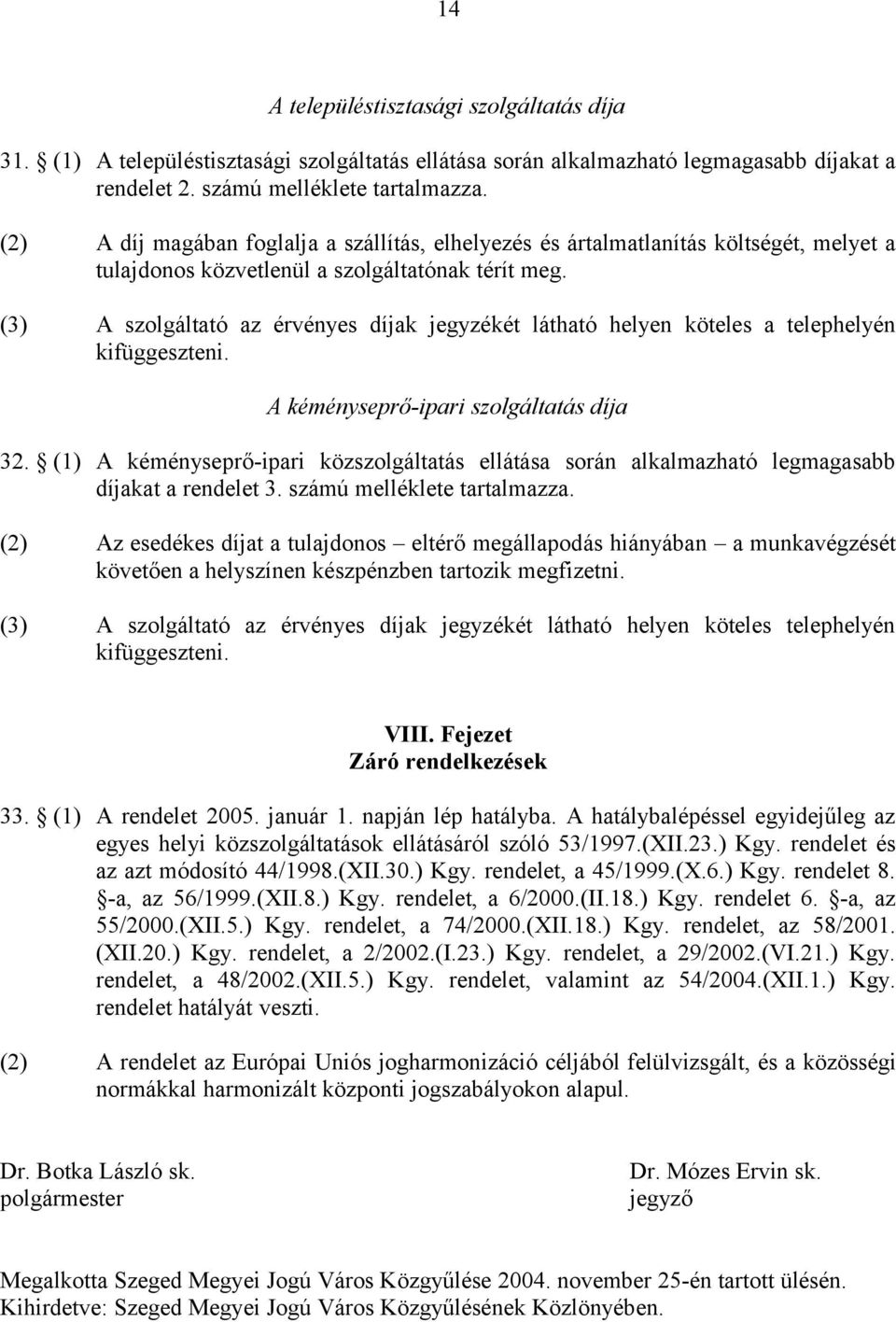 (3) A szolgáltató az érvényes díjak jegyzékét látható helyen köteles a telephelyén kifüggeszteni. A kéményseprő-ipari szolgáltatás díja 32.