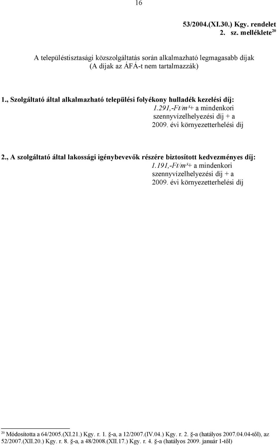 , A szolgáltató által lakossági igénybevevők részére biztosított kedvezményes díj: 1.191,-Ft/m³+ a mindenkori szennyvízelhelyezési díj + a 2009.