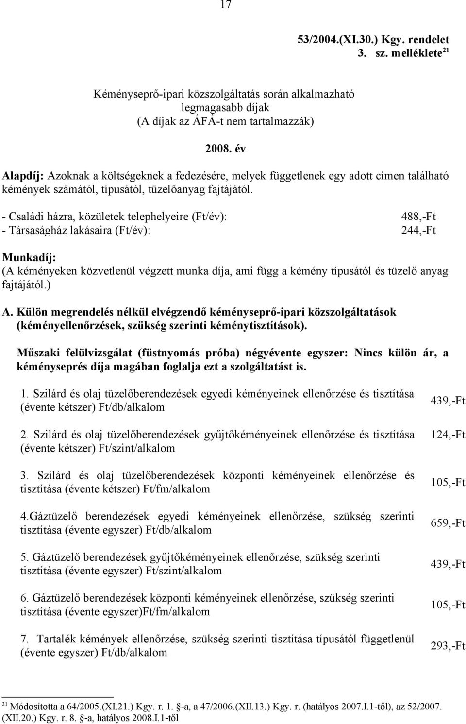 - Családi házra, közületek telephelyeire (Ft/év): 488,-Ft - Társaságház lakásaira (Ft/év): 244,-Ft Munkadíj: (A kéményeken közvetlenül végzett munka díja, ami függ a kémény típusától és tüzelő anyag