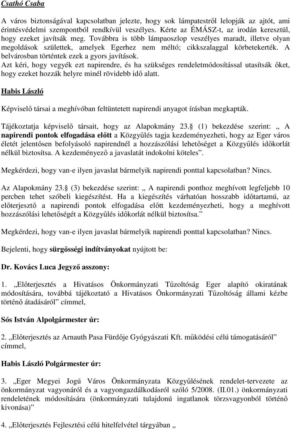 Továbbra is több lámpaoszlop veszélyes maradt, illetve olyan megoldások születtek, amelyek Egerhez nem méltó; cikkszalaggal körbetekerték. A belvárosban történtek ezek a gyors javítások.