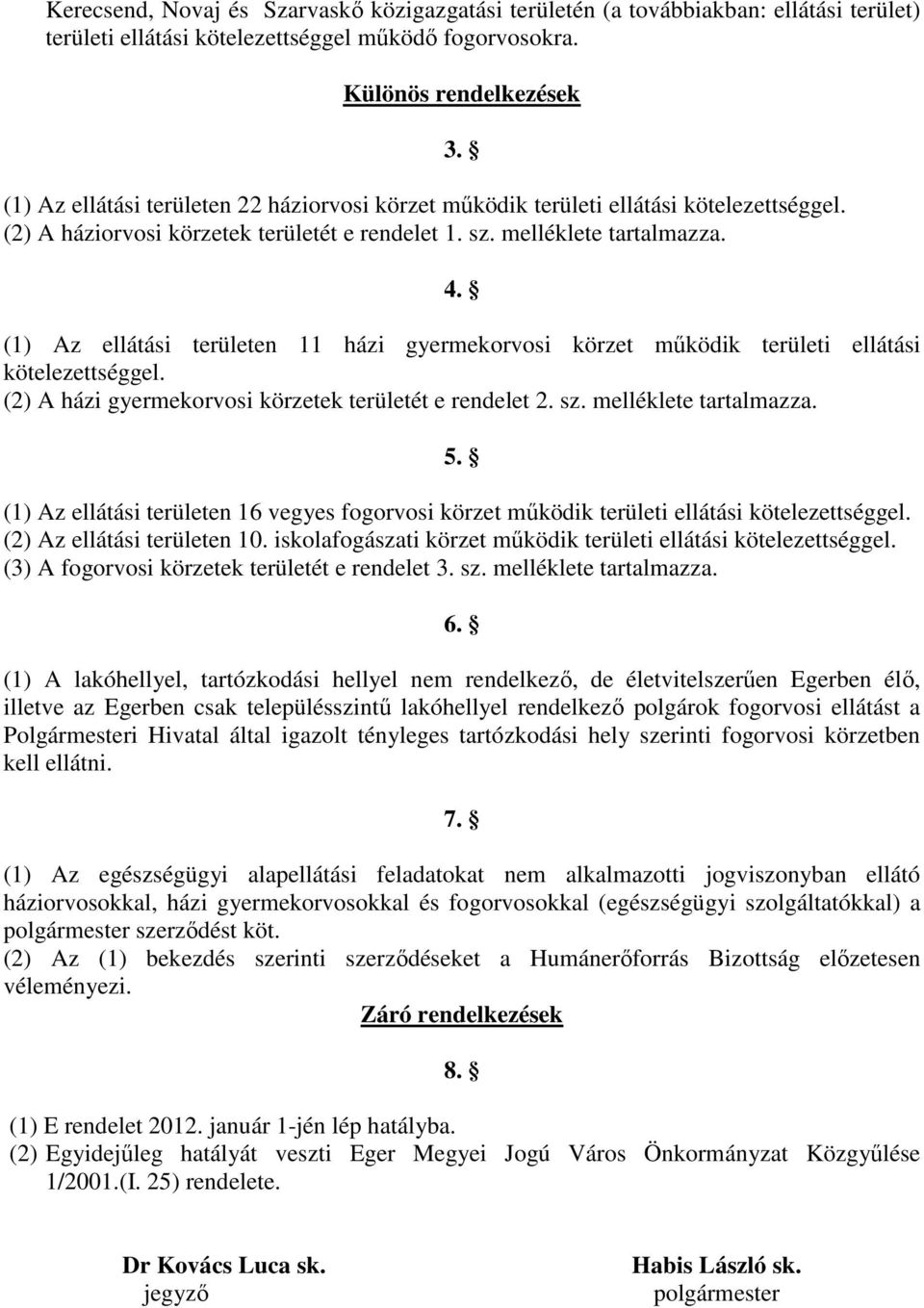 (1) Az ellátási területen 11 házi gyermekorvosi körzet működik területi ellátási kötelezettséggel. (2) A házi gyermekorvosi körzetek területét e rendelet 2. sz. melléklete tartalmazza. 5.