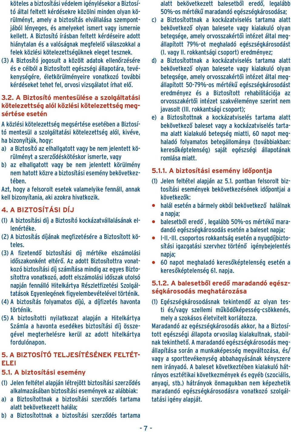 (3) A Biztosító jogosult a közölt adatok ellenôrzésére és e célból a Biztosított egészségi állapotára, tevékenységére, életkörülményeire vonatkozó további kérdéseket tehet fel, orvosi vizsgálatot