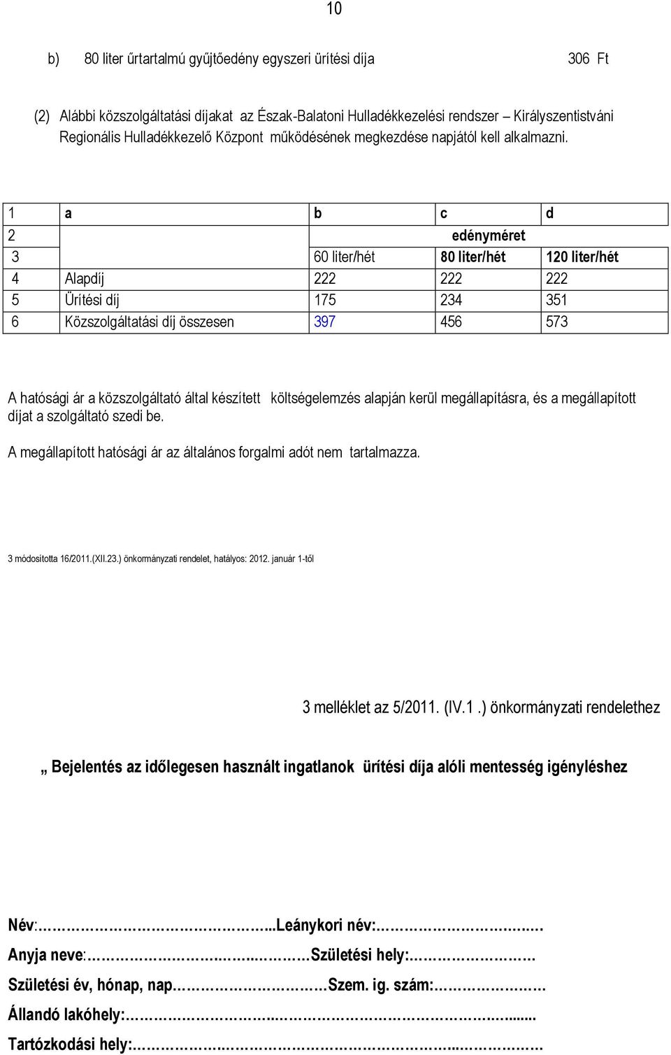 1 a b c d 2 edényméret 3 60 liter/hét 80 liter/hét 120 liter/hét 4 Alapdíj 222 222 222 5 Ürítési díj 175 234 351 6 Közszolgáltatási díj összesen 397 456 573 A hatósági ár a közszolgáltató által