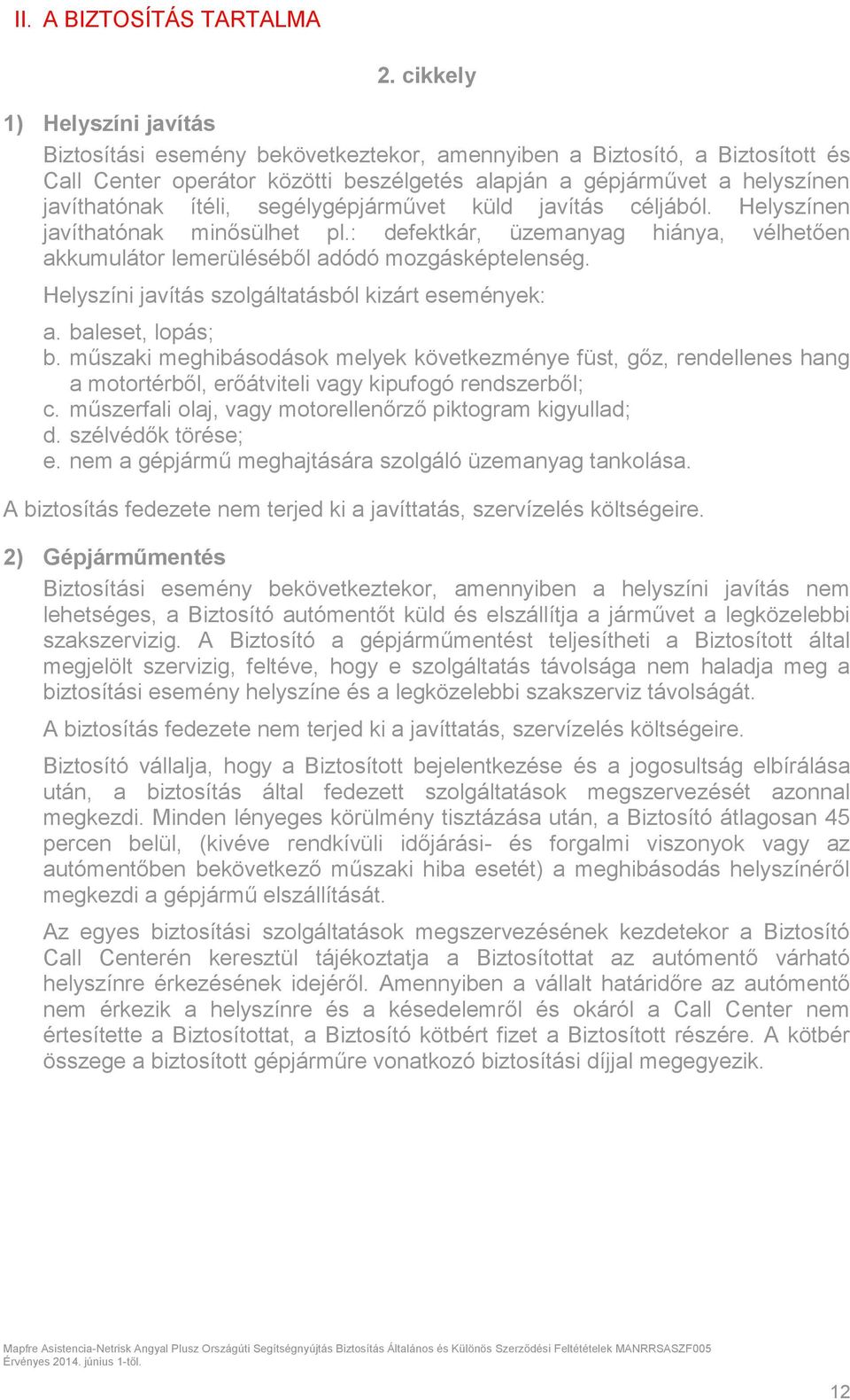 ítéli, segélygépjárművet küld javítás céljából. Helyszínen javíthatónak minősülhet pl.: defektkár, üzemanyag hiánya, vélhetően akkumulátor lemerüléséből adódó mozgásképtelenség.