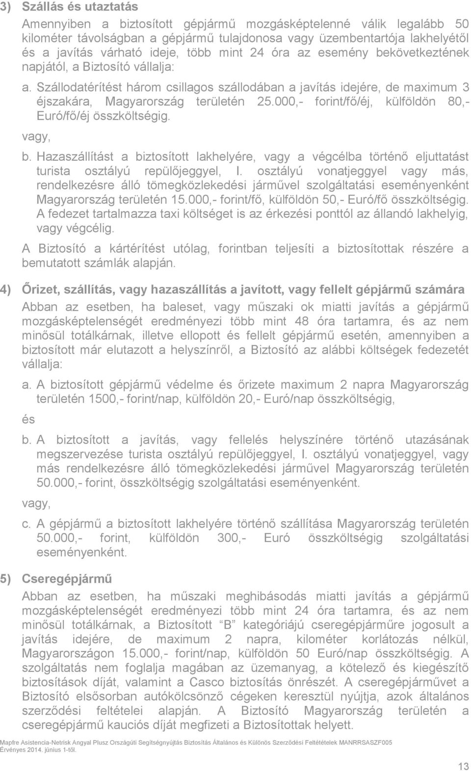 000,- forint/fő/éj, külföldön 80,- Euró/fő/éj összköltségig. vagy, b. Hazaszállítást a biztosított lakhelyére, vagy a végcélba történő eljuttatást turista osztályú repülőjeggyel, I.