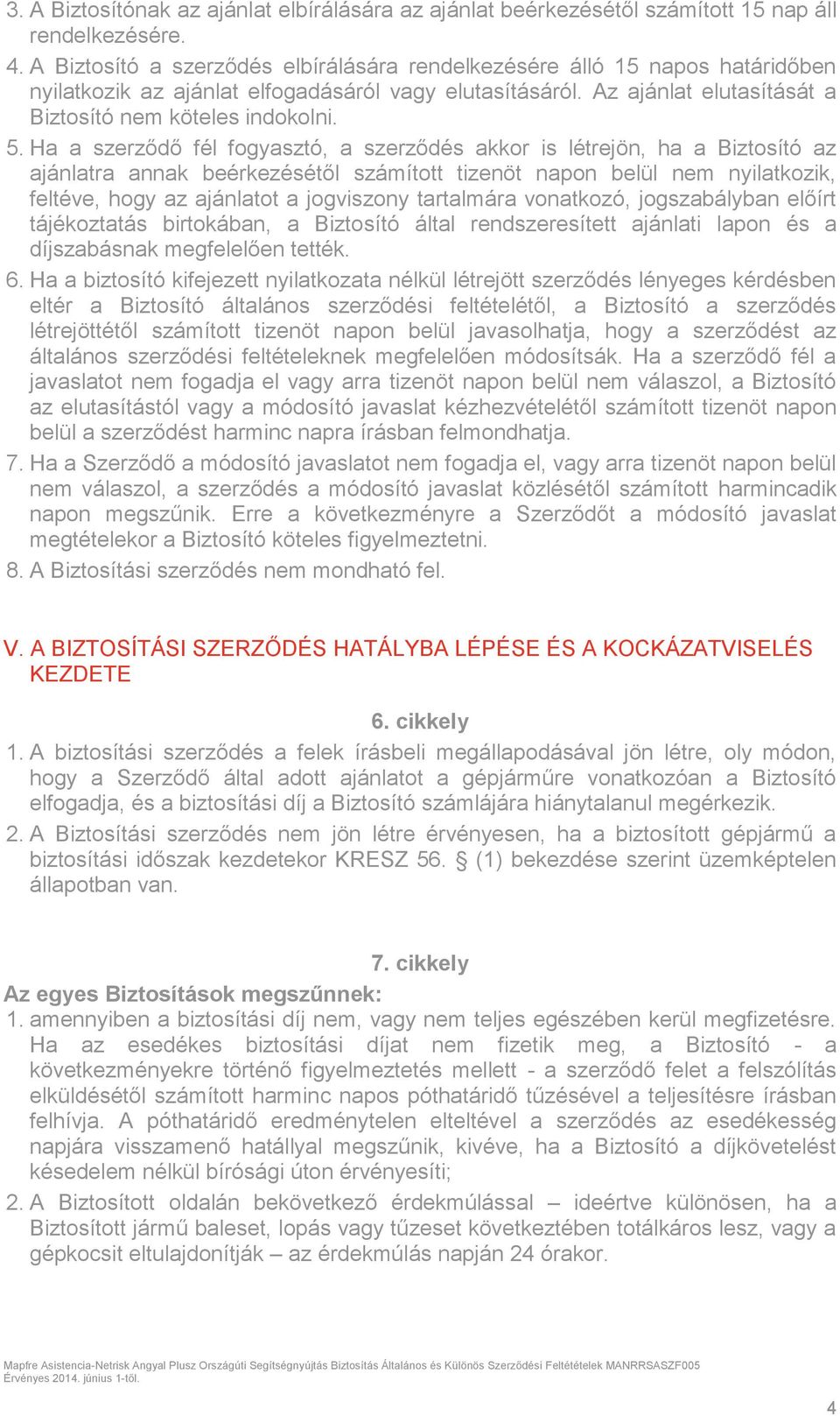 Ha a szerződő fél fogyasztó, a szerződés akkor is létrejön, ha a Biztosító az ajánlatra annak beérkezésétől számított tizenöt napon belül nem nyilatkozik, feltéve, hogy az ajánlatot a jogviszony