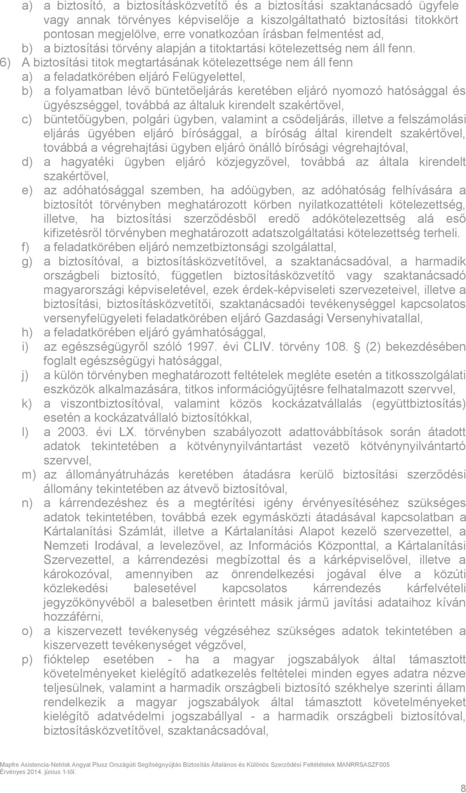 6) A biztosítási titok megtartásának kötelezettsége nem áll fenn a) a feladatkörében eljáró Felügyelettel, b) a folyamatban lévő büntetőeljárás keretében eljáró nyomozó hatósággal és ügyészséggel,