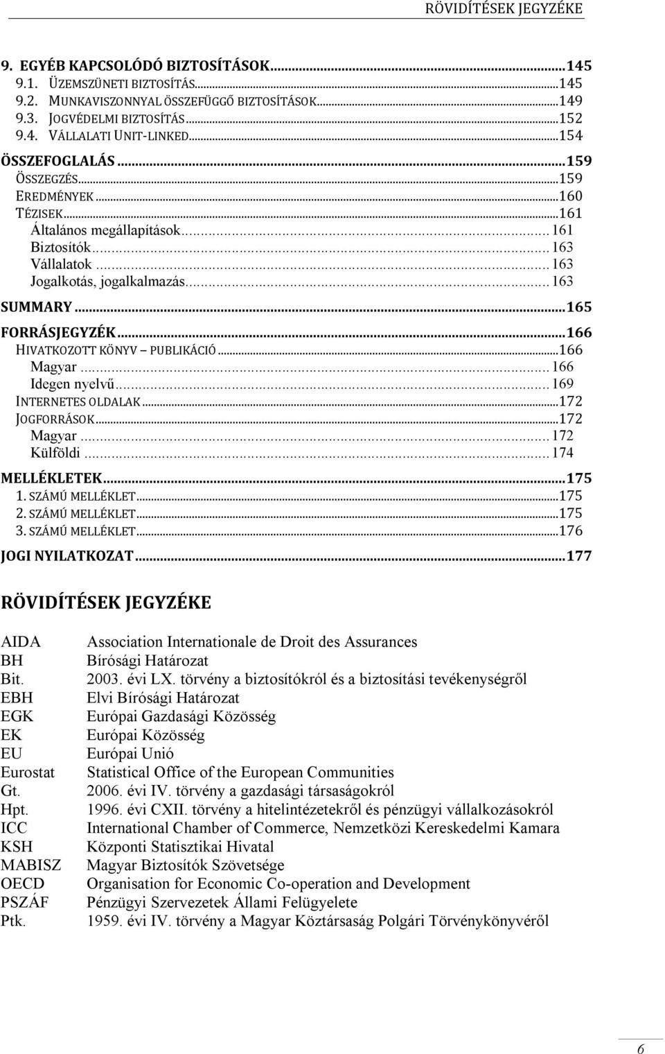 .. 165 FORRÁSJEGYZÉK... 166 HIVATKOZOTT KÖNYV PUBLIKÁCIÓ...166 Magyar... 166 Idegen nyelvű... 169 INTERNETES OLDALAK...172 JOGFORRÁSOK...172 Magyar... 172 Külföldi... 174 MELLÉKLETEK... 175 1.