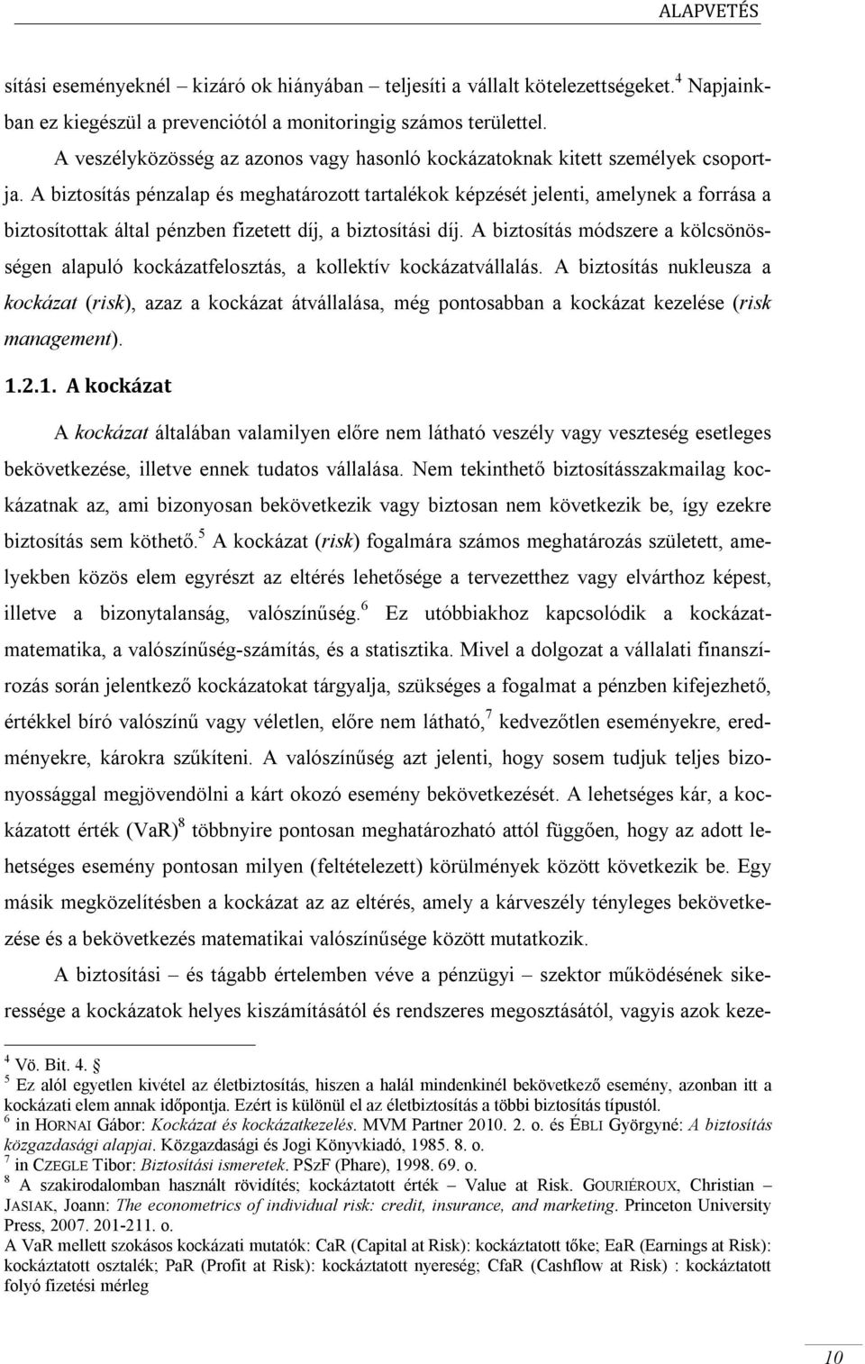 A biztosítás pénzalap és meghatározott tartalékok képzését jelenti, amelynek a forrása a biztosítottak által pénzben fizetett díj, a biztosítási díj.