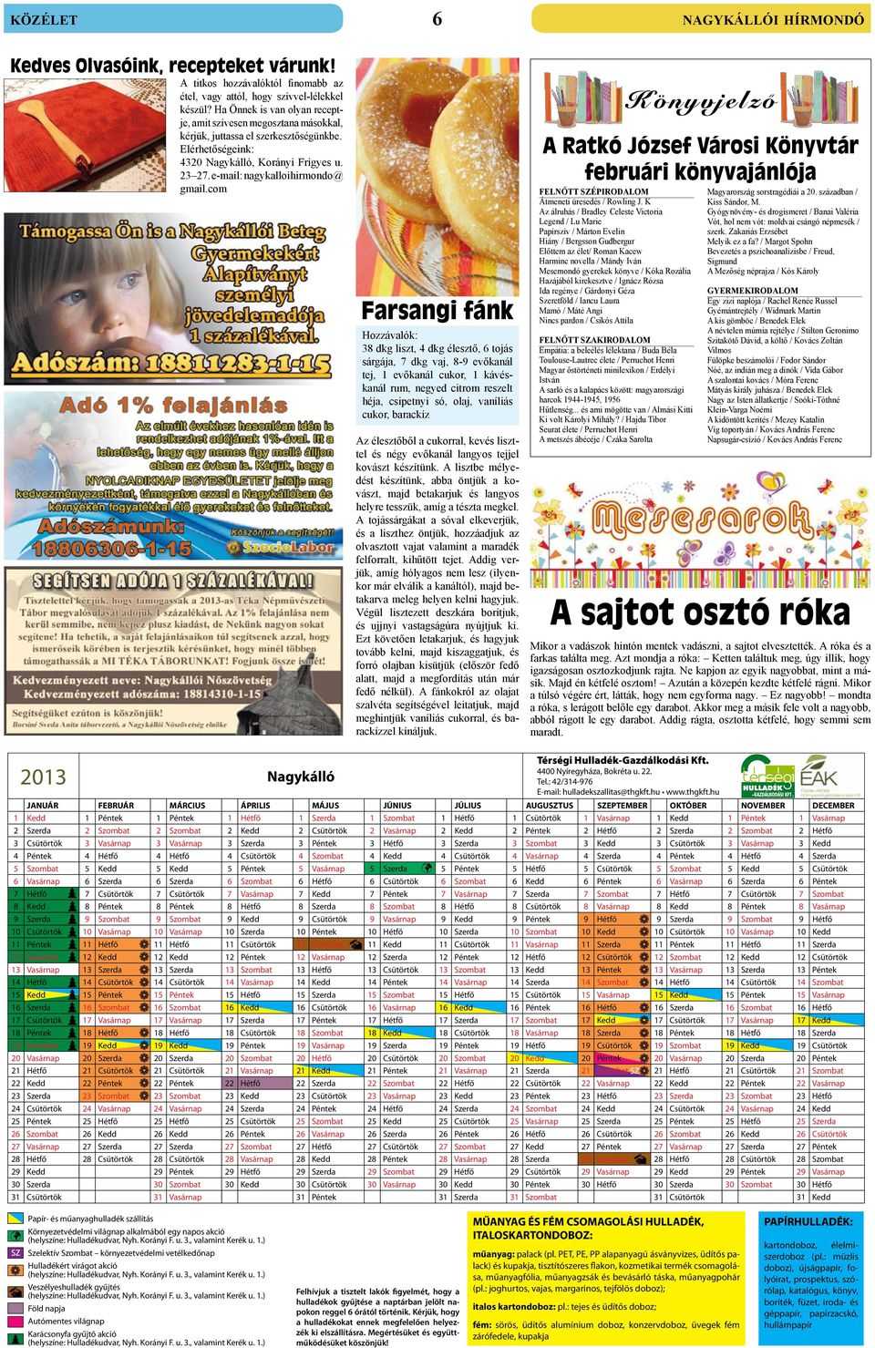 com Farsangi fánk Hozzávalók: 38 dkg liszt, 4 dkg élesztő, 6 tojás sárgája, 7 dkg vaj, 8-9 evőkanál tej, 1 evőkanál cukor, 1 kávéskanál rum, negyed citrom reszelt héja, csipetnyi só, olaj, vaníliás