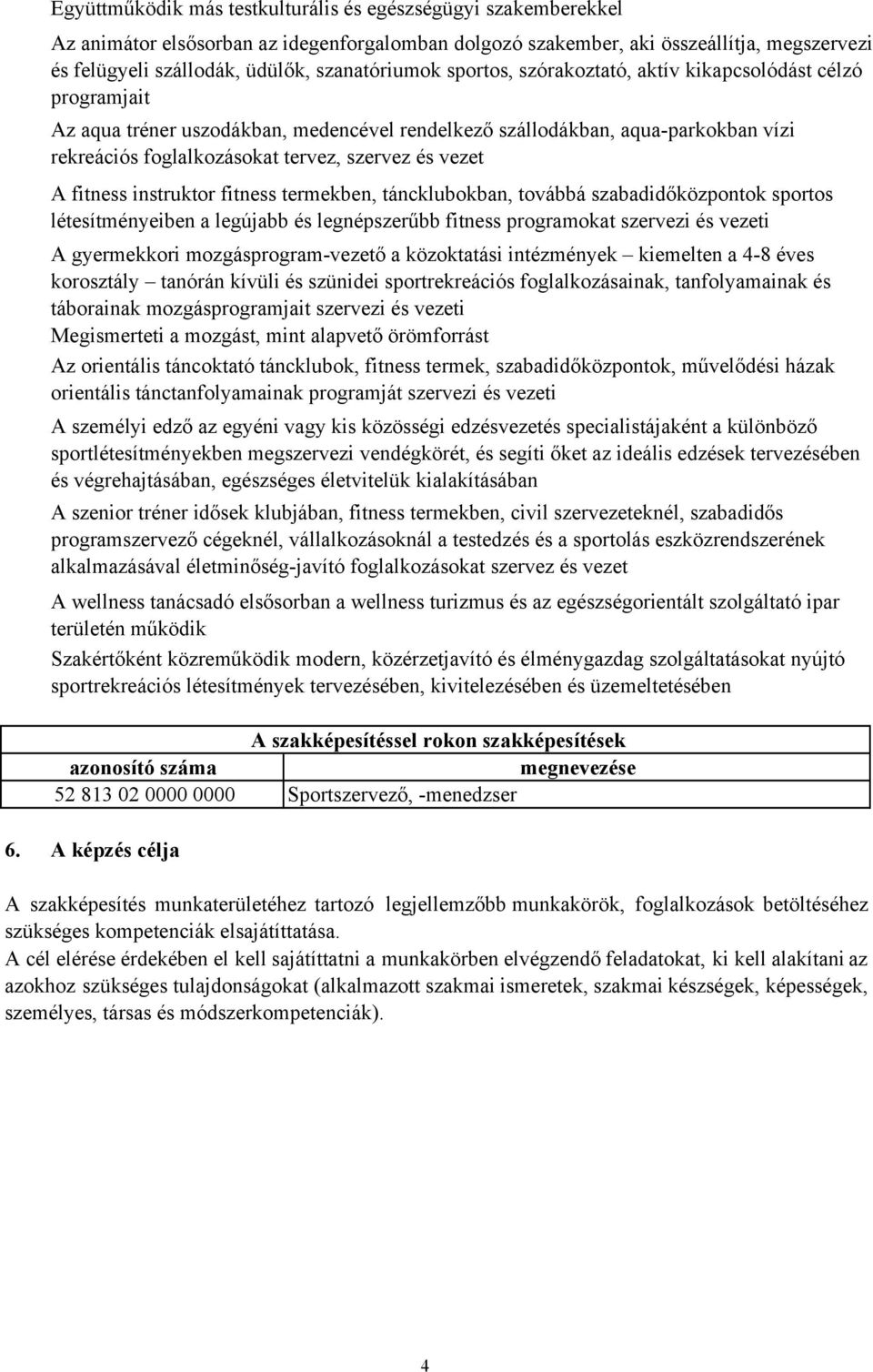 szervez és vezet A fitness instruktor fitness termekben, táncklubokban, továbbá szabadidőközpontok sportos létesítményeiben a legújabb és legnépszerűbb fitness programokat szervezi és vezeti A